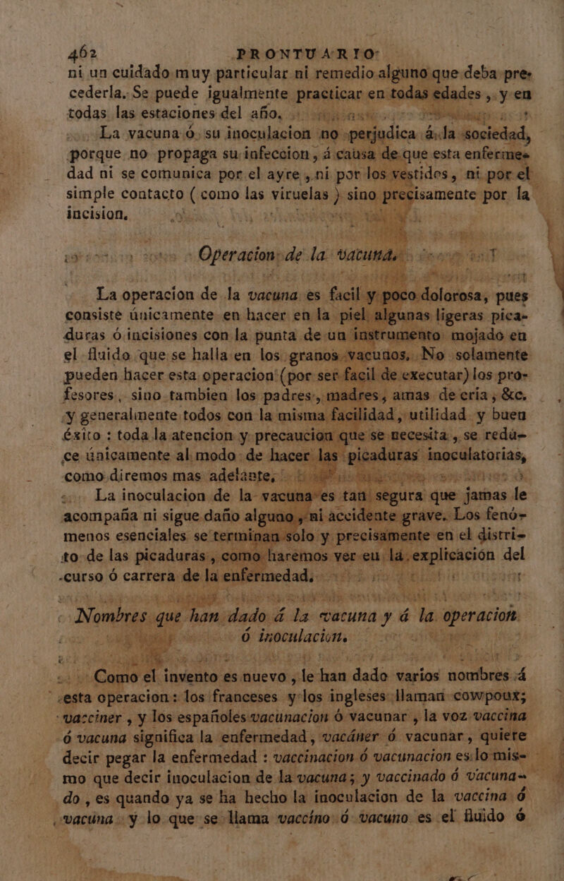 ni un cuidado muy particular ni remedio alguno que deba pre» cederla, Se puede igualmente practicar en todas edades ,. y en todas las estaciones del año, odios co TOR Mapa La vacuna ó. su inoculacion no. «perjudica. ¿Ja «sociedad, porque no propaga suinfeccion , á: causa de que esta MPH s dad ni se comunica por el ayre , ni por los vestidos , ni por el incision. di xco dolorosa, ; pues idi dd algunas ligeras pica- dc mel mojado eu el üuido que. se halla: en los. Pi Pica solamente pueden hacer esta operacion (por set. facil. de executar) los pro- fesores, sino tambien los padres», madres, amas de cría, &amp;c, «y generalmente todos con la: misma faci idad, utilidad y se éxito : toda la atencion y: precaución que se necesita , se redúu= se únicamente al meda: * iios: (pi aduras. inoculatorías, 1 es taa segura que jamas . le iei. Wins Pri Los fenó- | lirio di — «Curso Ó carrera de la e d d De T. KO ELM pi E S inge: i E 3$.» Uie A TT i Nombres que han. dado: á ida vacuna y d ^ operacioh E kr Bg pes ó inoculación IA AS T i poH I Z0mo « ^i dente es nuevo , le Fide diii varios Po e 4 -vacciner , y los españoles vacunacion Ó vacunar , la voz vaccina ó vacuna significa la enfermedad, vacáner. Óó vacunar, quiete vacuna - y lo quese llama vaccino: .ó vacuno es el fluido $ - OCAMPO RC »