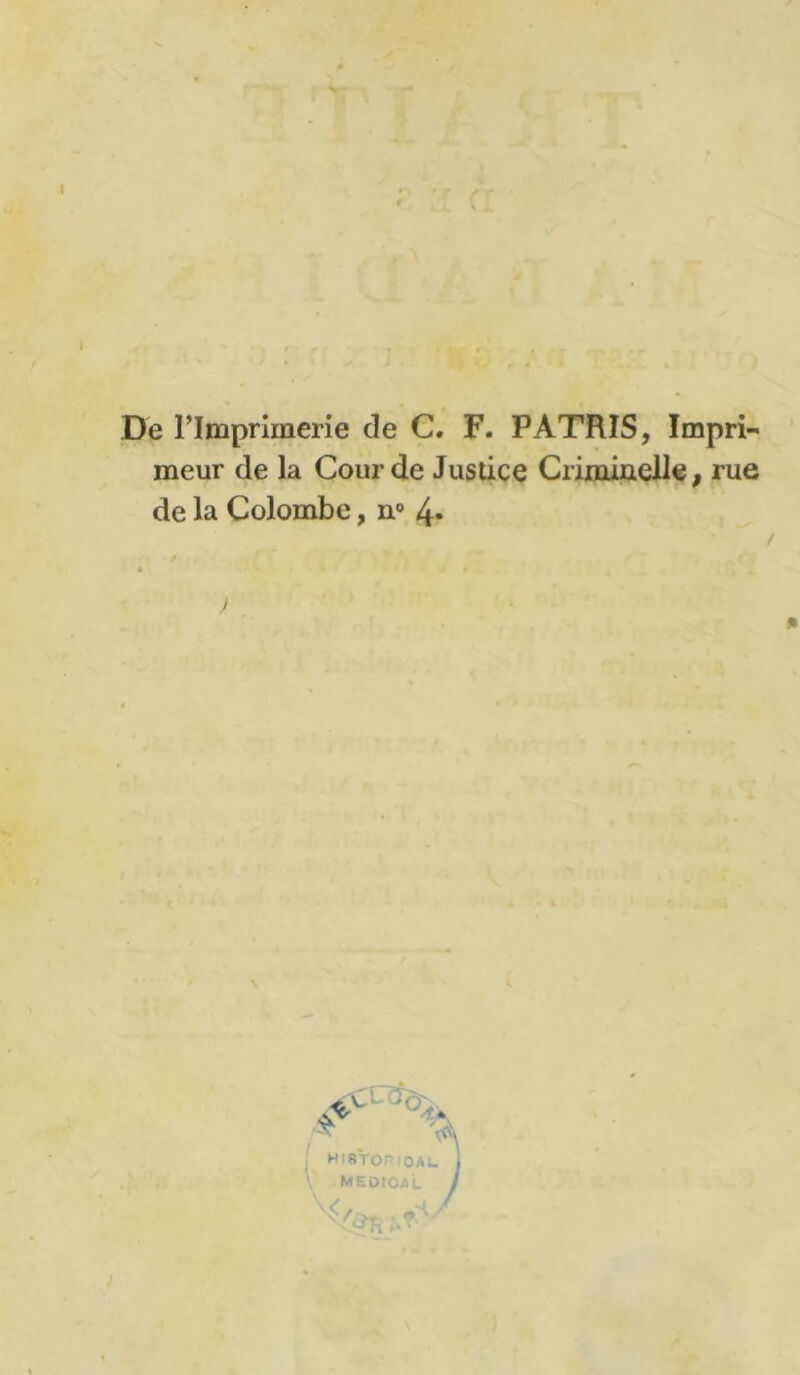 < De l’Imprimerie de C. F. PATRIS, Impri- meur de la Cour de Justice Criminelle, rue de la Colombe, n° 4« / / a ) m j HI8T0RI0AL \ medical