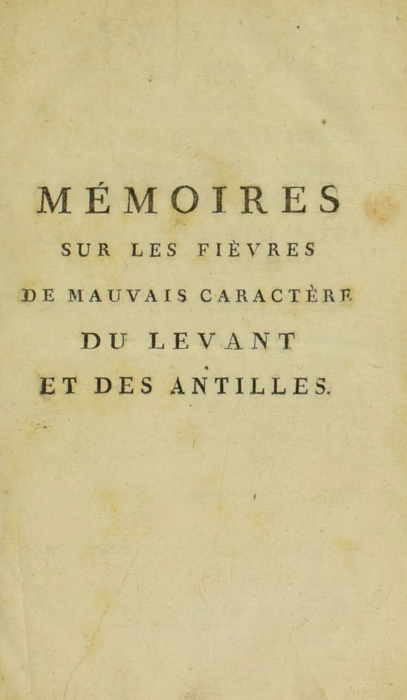 + MÉMOIRES SUR LES FIÈVRES • > DE MAUVAIS CARACTÈRE DU LEVANT ET DES ANTILLES. /