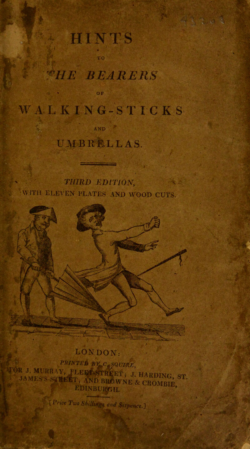 5»«> II IN T S TO i'HE BEARERS OP W A L K I N G- S T I C K S AND UMBRELLAS. 1*-^ LONDON; PniNTBi B'^CgSQUM^, ST, It®® ®“*WNE & CBOMBIE, :' i'fP, EDINBU]^!!. f Wee TivoSmi^ and Sixpence.! .