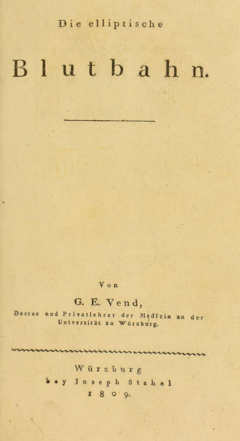 Die elliptische B 1 u t b a h n. / — ■ ■ --■ . ... / Von G. E. Yend, Öoctor und Privatlehrer der Medizin an der Universität zu Würzburg. W ii r z b u r g b * y Joseph Stahoi I809.