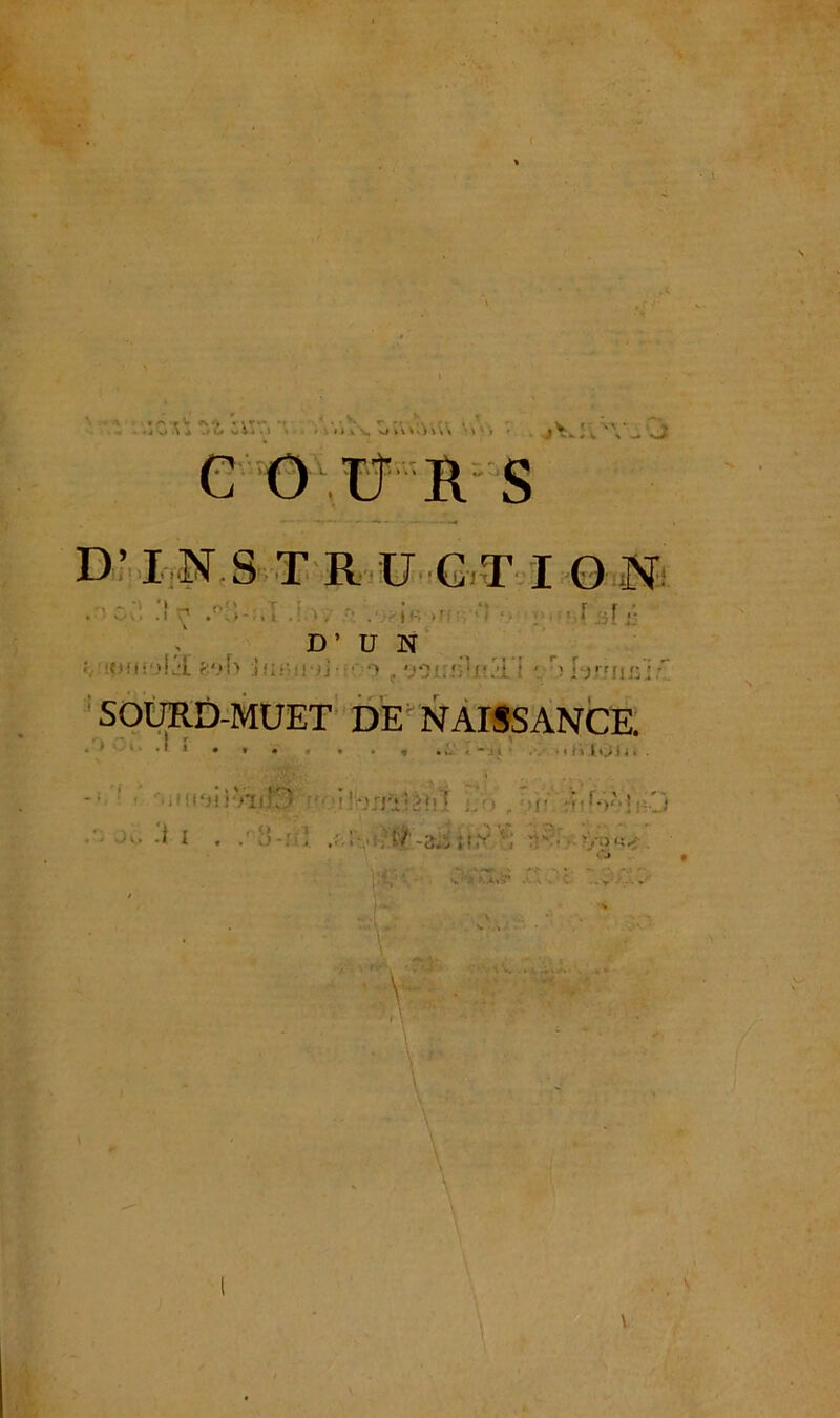 t ~ r v .-N - , . 'T** ■i «< I J ./w oJj . I * ■ I »1 v>) \\\ \ \ ' > ,V * V*. * , C O .U R S D’INSTRUCTION ... • i J T .!.•*; ‘)zif>s>rff>'î» v> i D’UN !OMi*»!i£ go!> J ri* ■ ■!■)]••■ c voirîüifM’i - Mjrn ie.: SOURD-MUET DE NAISSANCE. I r * ' 1 1 * * • « * • * • * M • . V • » / k l OU». -• iùVïiO • : • ■ : r.»' ' ' •