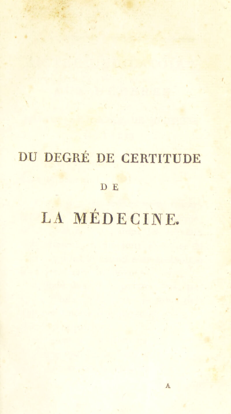 DU DEGRÉ DE CERTITUDE D E LA MÉDECINE.