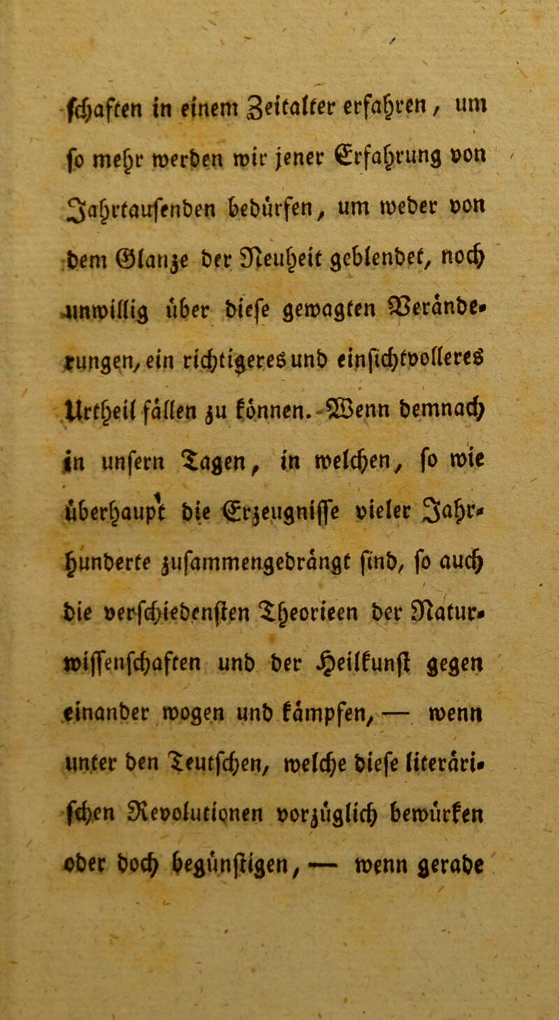 fo mc^e merben mit* jener ^rfa^rung von Sa^rfaufenben beburfen, um tveber von ;t>em ©ianje ber SReuf^eit gebienbef, noc^ amnoinig über tiefe getvogten SSeranbe«» rungen, ein ricbtigereöunb einficbfvofiereö llrf^eii faden ju fonnen.-SBenn bemnac^ In unfern ^agen^ in weichen, fo tvie öber^aupe bie ©rjeugniflfc vieler 3a^r«< ^unberfe jufammengebrangt finb, fo aud^ t bie verfd;ieben(ien ^^eorieen ber 9Ratur- tviffenfebafren unb ber ^eilfunfl gegen einanber mögen unb fampfen, — menn unter ben '^eutfd;en, meicbe biefe iiterori» ffben Dvevoiiuipnen vor^ugiieb bemurfen vber boeb begunjiigen, — menn gerate'