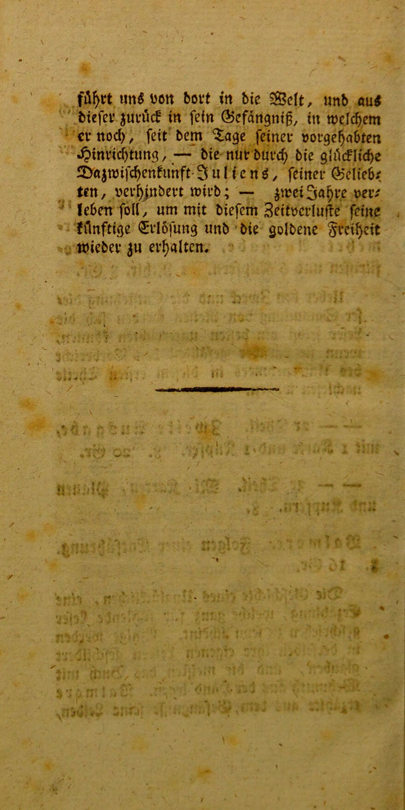 biefei* junicf in fein ©efdngntf, in welchem cv nod), feit' bem ^age feinet »orge^abten dpinvic^timg, * bie nutbutc^ bie ghlcFIicbe 2>«jnjifc^enfuhft- 3 «I i c n ^, feiner (55elie6< ten, vev^jnbert it)irb; ~ ^wei Sa^rc üer.' ^ leben foll^ um mit biefem 3eitm*luflc feine fHnftige €rI6fung unb ■ bie golbene Svci^cit tnieber 3u erhalten. i