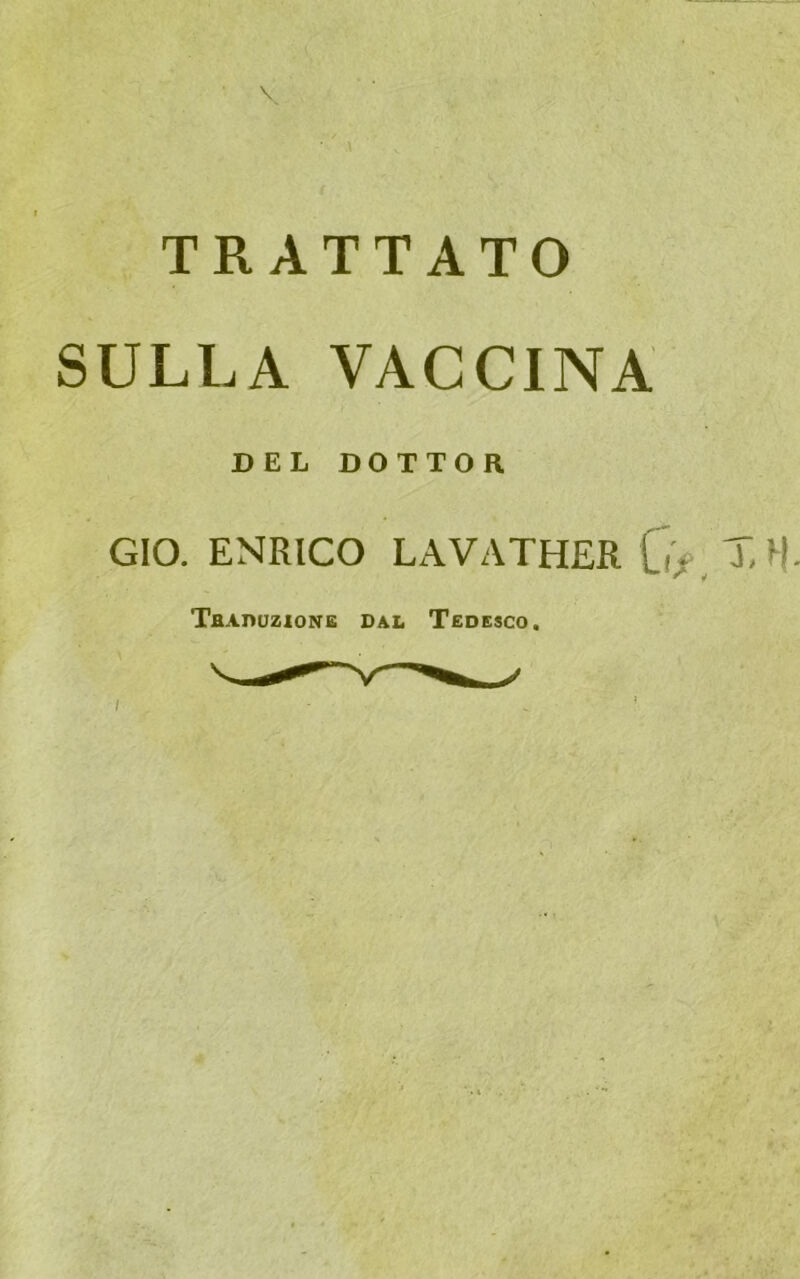 TRATTATO SULLA VAGCINA DEL DOTTOR GIO. ENRICO LAVATHER C>. T, H Tbaduzione Dal Tedesco.