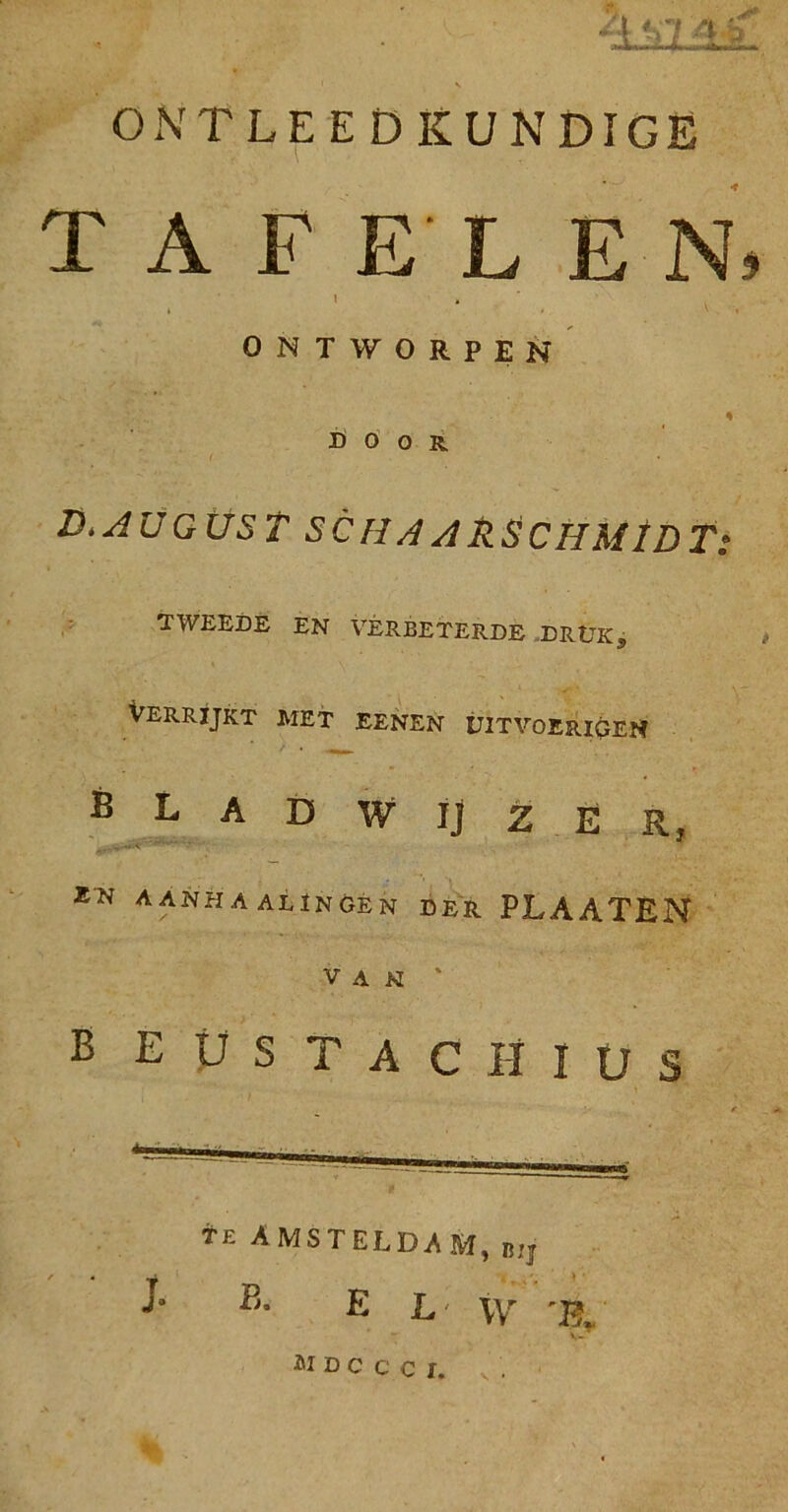 ONTLEEDKUNDIGE TAFELEN, I » ONTWORPEN door B*AUGUST SCHAAkSCHMtDT: TWEEDE EN VERBETERDE DRÜK5 Verrijkt met eenen uitvoerigen bladwijzer, ... *'N aanhaalïngen der PLAATEN VAN * B EUSTACIÏIUS _L- .... ... . TE AMSTELDAM, B!J ' * y •»«*• * i- B. KL- w 'B„ V-