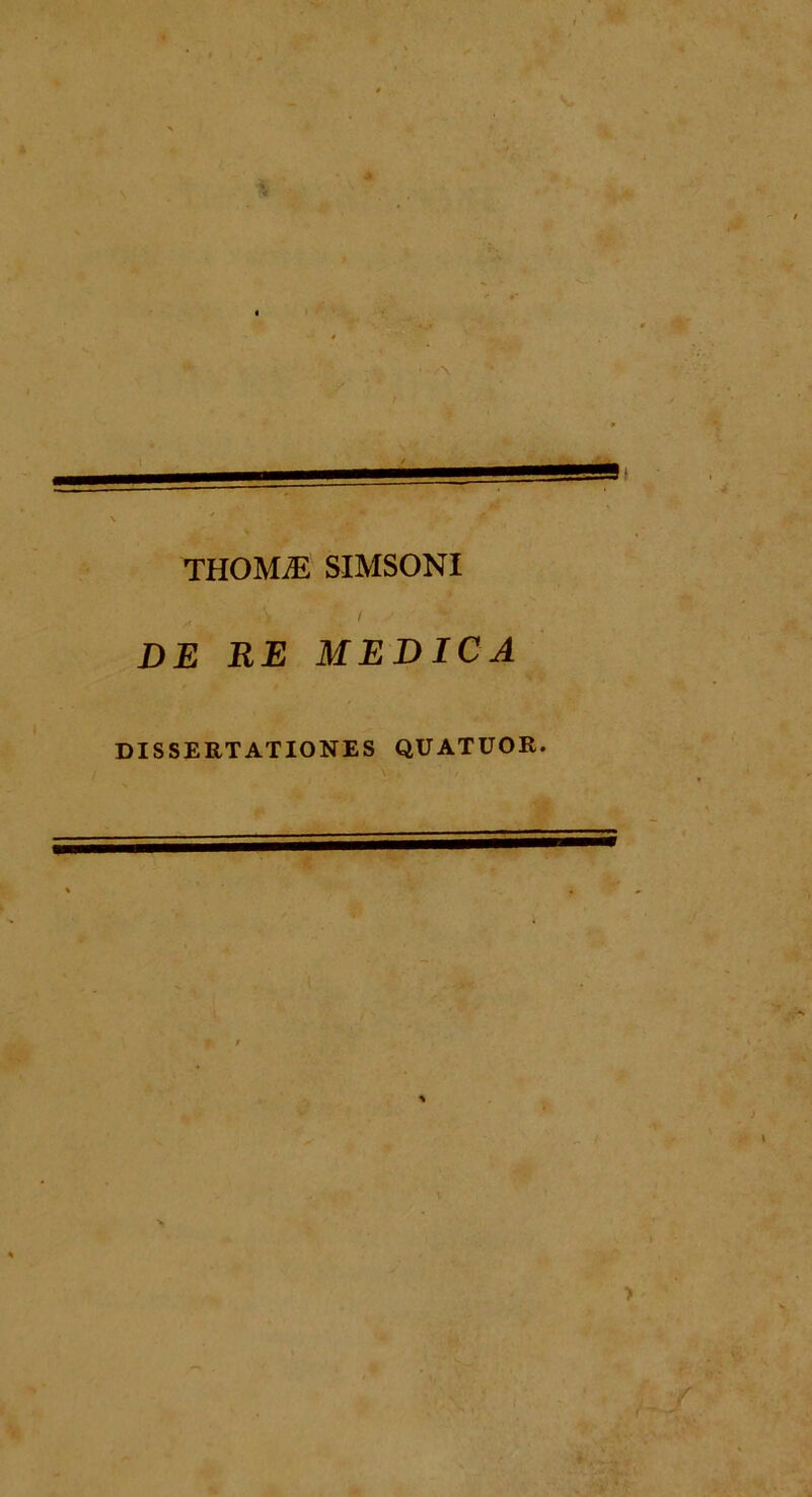 i THOMiE SIMSONI -> / DE RE MEDICA DISSERTATIONES QUATUOR. i >