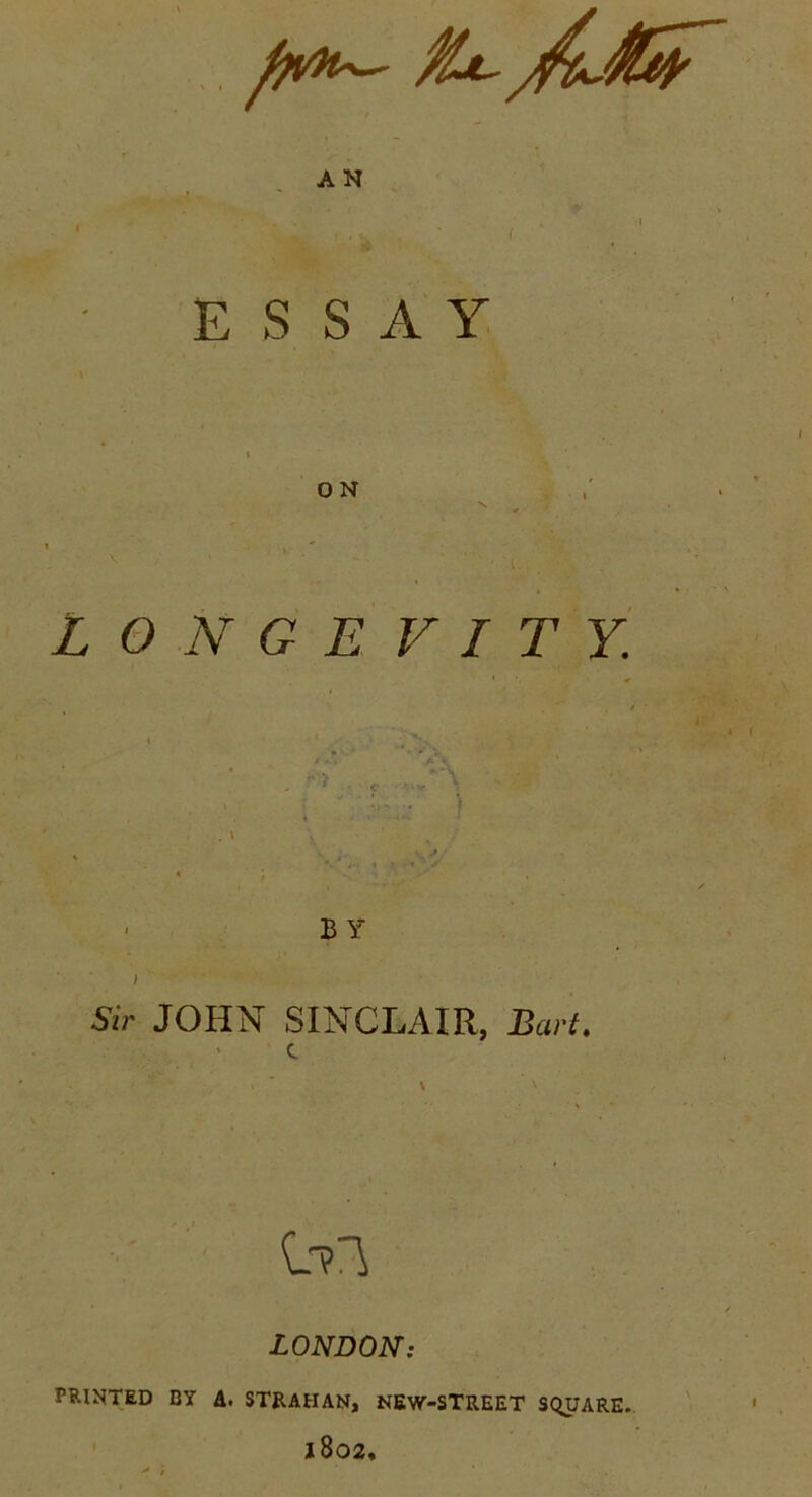 ESSAY O N LONGEVITY. * > - ’ >*Jfe % . e ■■S“\ • B Y i Sir JOHN SINCLAIR, Bart. c ' ’ \ v LONDON: PRINTED BY A. STRAHAN, NEW-STREET SQUARE. 1802,