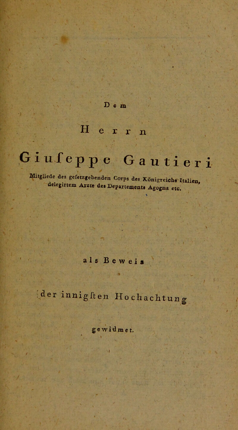 D e m H e r r n Giufeppe Cauti eri IffilgUede dea gefetzgebenden Corps dea Kónigreìch* Italien delegirtem Aiate dei Depaitementi Agogna etc. * als Beweìs „der innigften Ho chaclitun, ge widniet.