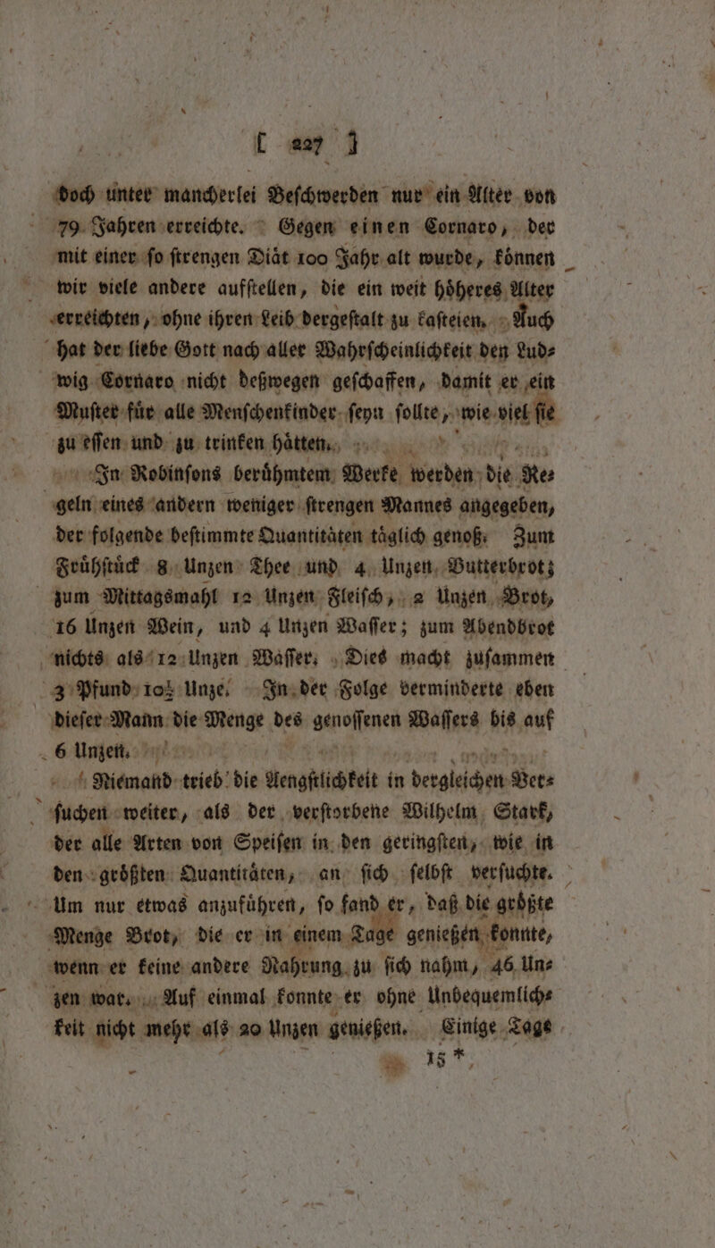 — doch unter mancherlei Beſchwerden nur ein Alter von mit einer ſo ſtrengen Diät 100 Jahr alt wurde, koͤnnen erreichten „ohne ihren Leib dergeſtalt zu kaſteien. Auch Muſter für alle Menſchenkinder ſeyn ſollte, wie ‘adi Fu Robinfons berͤͤhmtem Werke werden die Res der folgende beſtimmte Quantitäten taͤglich genoß. Zum 16 Unzen Wein, und 4 Unzen Waſſer; zum Abendbrot - 3 Pfund 10% Unze. In der Folge verminderte eben dete Mann die ade des Wespen Waſſers bis net 6 Unzen. kt Niemand trieb: die W in . * der alle Arten von Speiſen in den geringſten, wie in um nur etwas anzuführen, fo fand er, daß die größte “Be Brot, die er in einem 2 genießen kontte, wenn er keine andere Nahrung zu ſich nahm, 46 Un⸗ ’ = 5%,