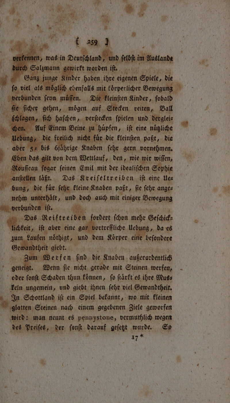 virkt care iſt. inder haben ihre eigenen. 3 die fo viel als moͤg enfollé x it koͤrperlicher Bewegung * rbunden ſeyn mi n. Die kleinſten Kinder, fobatd fie ſicher gehen, e auf Stecken reiten, Ball n, ſich haſchen, verſtecken ſpielen und derglei⸗ Auf Ei M toh ang junge inem pipe ih hüpfen „iſt eine nuͤtzliche Uebung, die freilich nicht fuͤr die kleinſten paßt, die ab 3 8 * 60 55 Knaben ſehr gern vornehmen. Gt en von dem Wettlauf, den, wie wir wiſſen, Nouſſeau zar ſeinen Emil mit der idealiſchen Sophie ee : ang läßt. Das Kreiſeltreiben iſt eine Ue⸗ 4 Das Wee 3 ordert ſchon — Geschick ee 1 iſt aber eine gar vortreffliche Uebung, da es um kaufen noͤthigt „und dem Körper ein Vendre igt Den ſie nicht gerade mit Steinen pig oder ſonſt Schaden thun koͤnnen, fo ſtaͤrkt es ihre Muss keln ungemein, und giebt ihnen ſehr viel Gewandtheit. = Schottland iſt ein Spiel bekannt, wo mit kleinen glatten Steinen nach einem gegebenen Ziele geworfen wird: man nennt es pennystone, vermuthlich wegen des Preiſes „der ſonſt darauf geſetzt wurde. So an 5 —