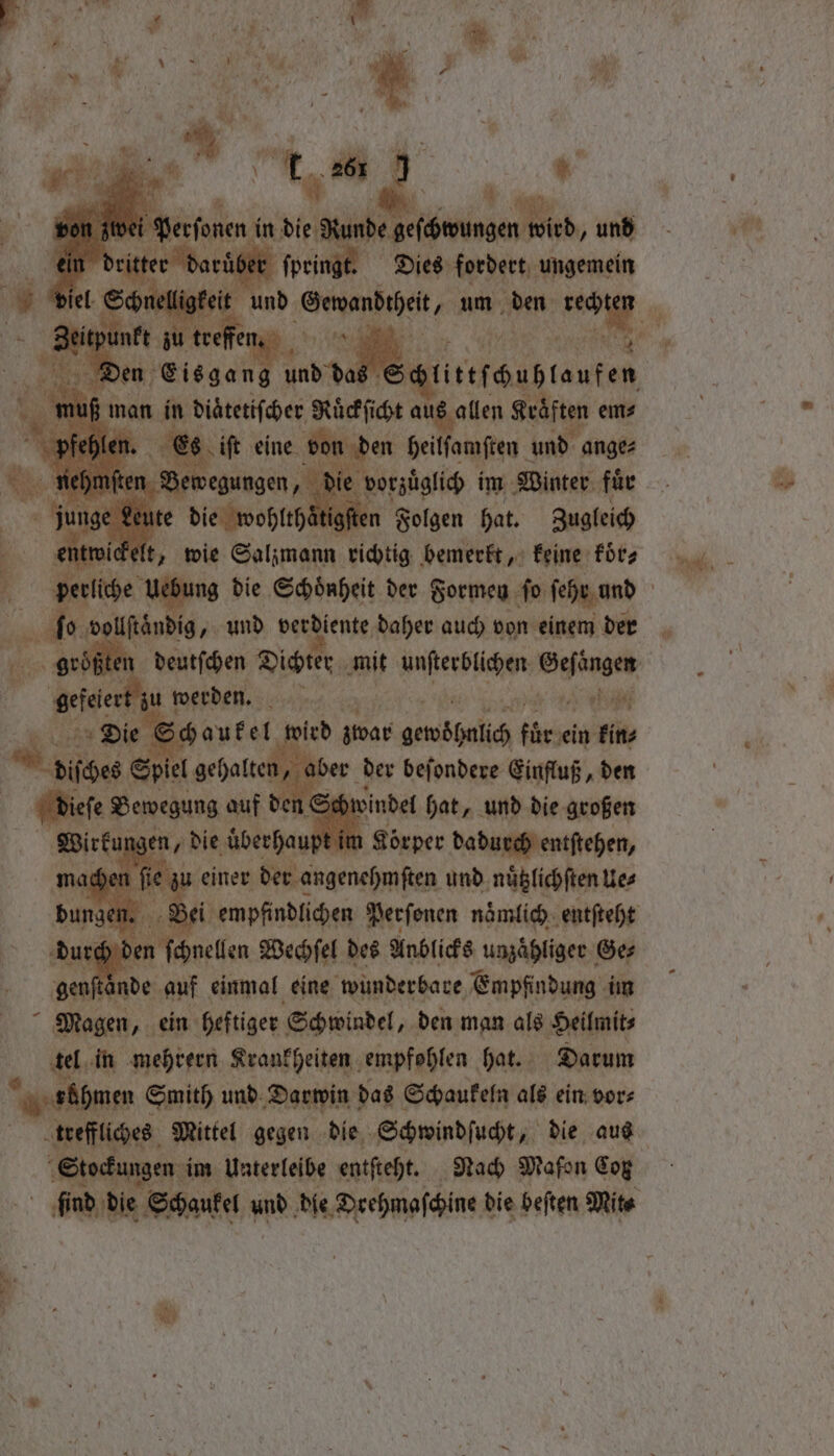 rs | ; Sitefubtouten ; man in diäterifeher KRückficht aus allen Kräften em⸗ hlen. € if eine von den heilſamſten und ange⸗ die e vorzüglich im Winter fuͤr itigſten Folgen hat. Zugleich perliche Uebung die Schönheit der Formen fo ſehr und der 35 . und bene nae auch von einem der Se *. hae ‘ ene a hat, und die großen t im Lörper dadurch entſtehen, fie 1 einer ee und nuͤtzlichſten Ue⸗ | in une Perſonen namlich ‚entfteht gen sande auf einmal eine ee pode im Magen „ ein heftiger Schwindel, den man als Heilmit⸗ tel in mehrern Krankheiten empfohlen hat. Darum voöhmen Smith und Darwin d das Schaukeln als ein vor⸗ treffliches Mittel gegen die Schwindſucht, die aus en; im Unterleibe entſteht. Nach Mafon Cog . Schaukel und die Drehmaſchine d die beſten Mit⸗ *