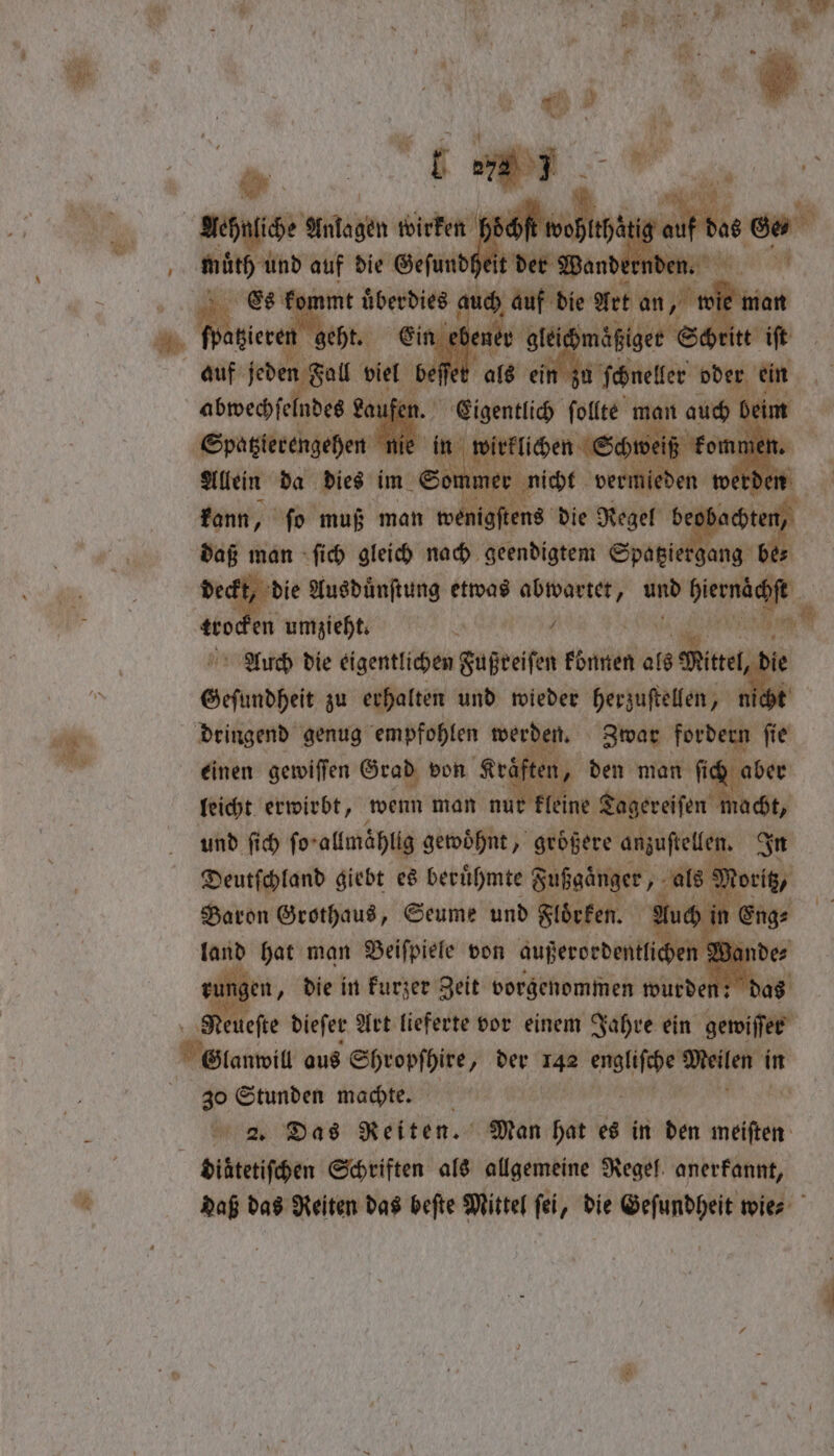 “ie . 5 i; wae s kann, fo muß man w 3 die Regel be daß man ſich gleich nach geendigtem Spatziet eckt, die Ausduͤnſtung etwas e und benen tro en umzieht. 5 ee N Auch die eigentlichen ee können als me R Sefunöheit zu erhalten und wieder herzuſtellen, > m dringend genug empfohlen werd n. Zwar fordern fi ſie einen gewiſſen Grad von Kraͤften, leicht erwirbt, wenn man nur kleine T und ſich ſo- allmählig gewohnt, größere anzustellen. In Deutſchland giebt es berühmte Fußgänger als Mo i Baron e eue rh Set Auch in E Mr diefer Art lieferte vor einem n Jahre ein gewiſer 30 Stunden machte. 2. Das Reiten. Man hai es in den meiſten daß das Reiten das beſte Mittel fei, die Geſundheit wies