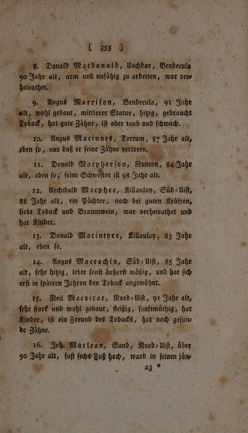 „ . a wohl gebaut, mittlerer Statur, hitzig, gebraucht ‘a — at, hat gute Aae it aber taub und ſchwach. e Ma einnes, orm, 87 Sos at, alt, an fos fehte Schweſter iſt 98. Jahr alt. 5 . 6. 88 Jahr alt, ein Paͤchter, noch bei guten Kraͤften, liebt Toback und Branntwein, war er e und W ro 50 me Ee ſo. alt, ehe hitzig, lebte ſonſt aͤußerſt mafig, und hat ſich erſt i in fpatern Jahren den Toback angewoͤhnt. ae 15. Reil Macvicae, Nord⸗Uiſt, 91 Jahr alt, 9 ye | ſtark und wohl gebaut, fleißig, ſanftmuͤthig, hat | Joh. Mac lean . 90 hae alt, faſt ſechs Fuß hoch, ward in ſeinen juͤn⸗ * . N