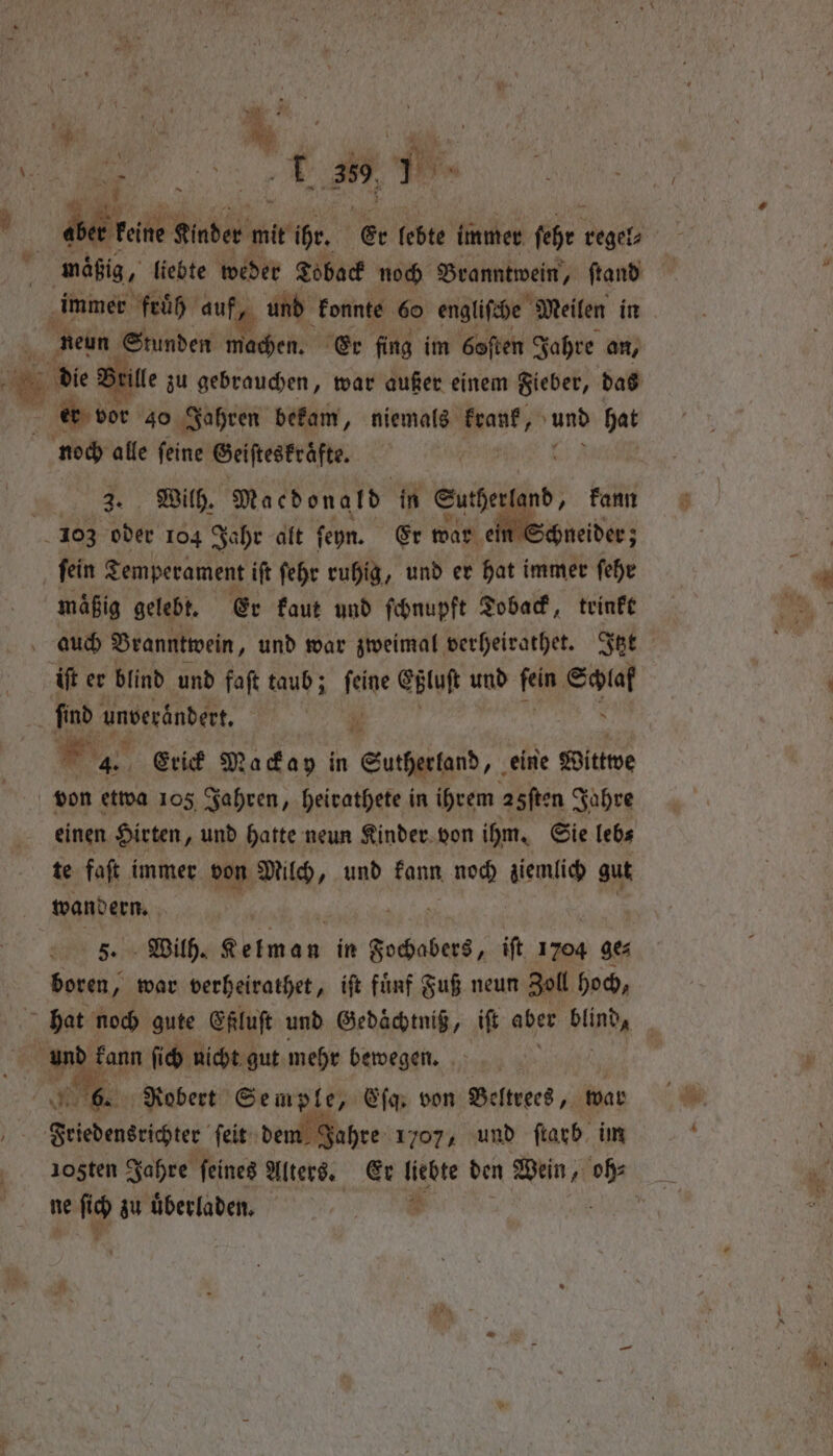 Mg N rt 389, . a mäßig, „liebte weder Toback noch Branntwein, ſtand immer früh auf, und konnte 60 engliſche Meilen in neun Stunden machen. Er fing im 6often Jahre an, bmg alle feine Geiſteskraͤfte. Wilh. Macdonald in Sutherl 1d, kann . Erick Mackay in Sutherland, eine Witwe von etwa 105 Jahren, heirathete in ihrem 25ſten Jahre einen Hirten, und hatte neun Kinder von ihm. Sie leb⸗ te faſt immer von Milch, und kann noch ziemlich gut wandern. Wilh. eee in ee iſt 1704 ge⸗ sais war verheirathet, ift fünf Fuß neun Zoll hoch, Robert Semple, Eſq. von Beltrees, war ne ſich zu uͤberladen.