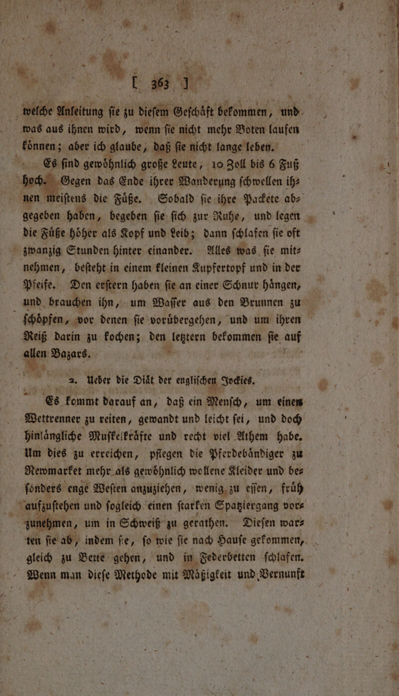 „„ hae was aus ihnen wird, wenn ſie nicht mehr Boten laufen koͤnnen; aber ich glaube, daß ſie nicht lange leben. Es ſind gewohnlich große Leute, 10 Zoll bis 6 Fuß nen die Fuͤße hoͤher als Kopf und Leib; dann ſchlafen ſie oft zwanzig Stunden hinter einander. Alles was ſie mit⸗ nehmen, beſteht in einem kleinen Kupfertopf und in der Pfeife. Den erſtern haben ſie an einer Schnur haͤngen, ſchoͤpfen, vor denen ſie voruͤbergehen, und um ihren Reiß darin zu kochen; den Petter bekommen ſie . allen Bazars. * % >. ueber die Diät der nti Jockles. Wettrenner zu reiten, gewandt und leicht ſei, und doch hinlaͤngliche Muſkelkrͤͤfte und recht viel Athem habe. Um dies zu erreichen, pflegen die Pferdebaͤndiger zu Rewmarket mehr als gewoͤhnlich wollene Kleider und be⸗ ſonders enge Weſten anzuziehen, wenig zu eſſen, früh unehmen, um in Schweiß zu gerathen. Dieſen war⸗ va zu Bette gehen, und in Federbetten ſchlafen. Bee ti man Nele gaben mit Maͤßigkeit und Vernunft