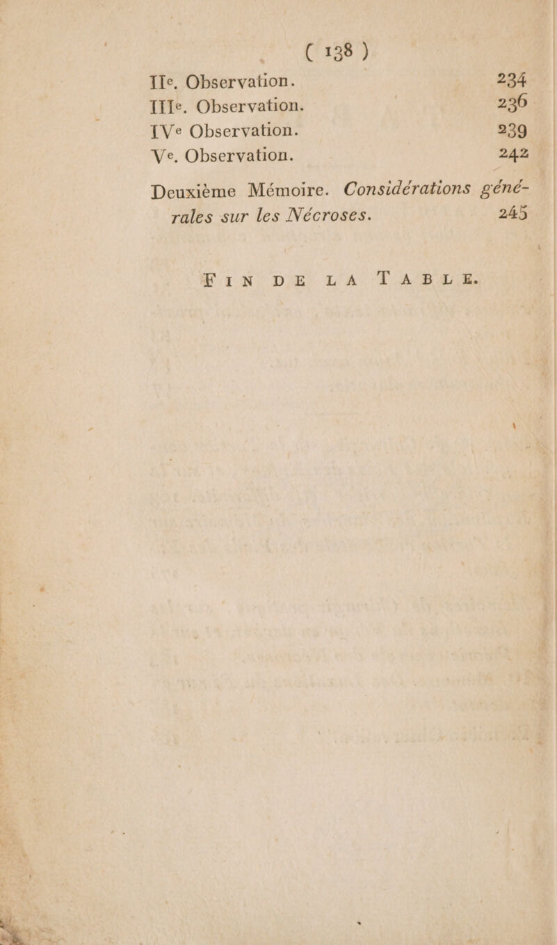 C 138 ) IIe. Observation. 234 IIIe. Observation. 230 IVe Observation. 229 Ve, Observation. 242 Deuxième Mémoire. Considérations géné- rales sur les Nécroses. 245 MIN DE LA TABLE.