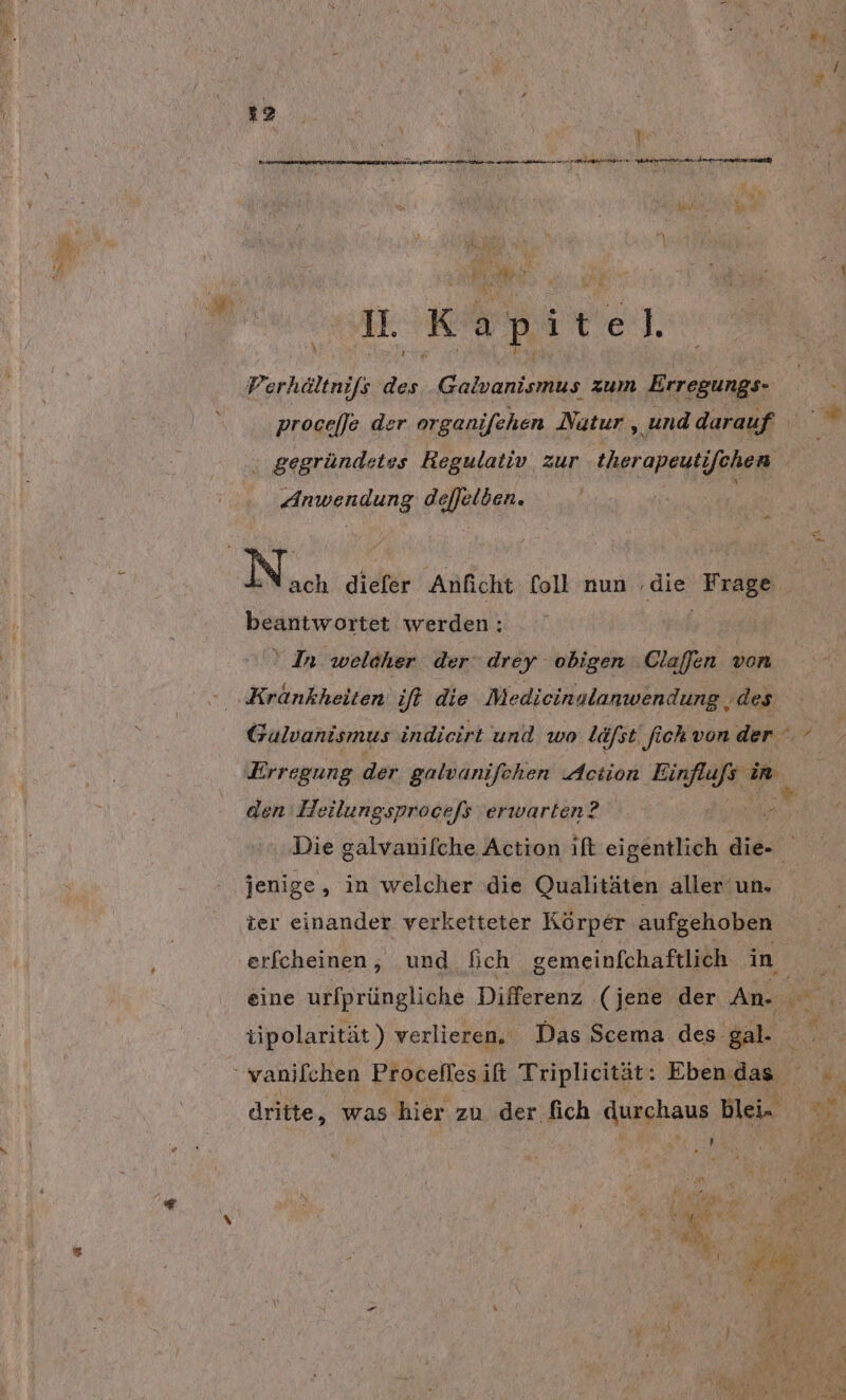 procefJe der orgenifehen Nutur, ‚und darauf | Ei x N Pr ABS  Ru  E 1. Ki a p: it el. Re ar Galvanismus zum Erregungs- ws gegründetes Regulativ zur therapeutifchen Anwendung dejJelben. Nach diefer Anficht foll nun ‚die Frage DRAN WOptBE werden: In welcher. der drey obigen Claffen von Krankheiten ift die Medieinalanwendung ‚des Erregung der galvanifchen Action Ein m den Heilungsprocefs erwarten? N Die galvanifche Action ift ine, die- jenige, in welcher :die Qualitäten aller un. ter einander verketteter Körper aufgehoben erfcheinen, und fich gemeinfchaftlich in tipolarität) verlieren. Das Scema des gal-