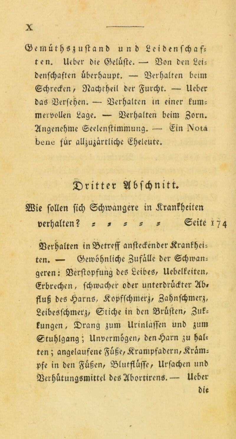 ©emut^öjuflanb unb Setbenfchafi ten. lieber bie ©elufte. —• 23on ben Sei; benfehaften überhaupt. — ©erhalten beim ©cbrecfen/ Sftacbtheil ber §utc^t. — Heber bas ©erfepen. — Verhalten m einer turn; merpoUen £age. — Verhalten beim 3<wn. Angenehme ©eelenfrimmung. — (£in Nota bene für ali^u^arfließe Eheleute. dritter 86fcfrnitt, SGBtc füllen ftch Schwangere in itranffetten perhatten? * * s s 9 Seite 174 ©erhalten in betreff anfteefenber itranfheu ten. — ©emcpnli^ 3llfalle ber ©chman; geren: ©erftopfung beS ßeibeSr Uebelfeiten, Erbrechen, fehwaeper ober unterbruefter 2lb» flufj beö Jparns, ^opffchmer^ Sahnfchmerj, T Seibesfcpmer^ ©niepe in ben ©ruften, 3»?s fungen, $)rang jum Urinlaffen unb ^um Stuhlgang; Unvermögen, ben^arn (jab ten ; angelaufene $u§e, ilrampfabern, ^ranu pfe in ben $u§en, ©lutflufTe, Urfachen unb ©erfjutungsmittel bes^tbortirens.— Ueber bic