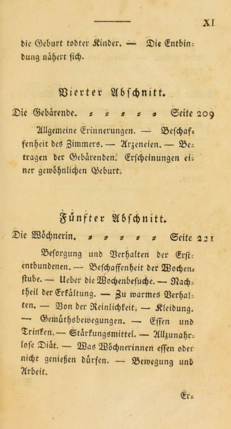 M bic ©eburt fobter i^inber. — £)ie ^ntbcnr. buag ndfjcrt fich- föiet-tet 6 f cfc n 111* £)ie ©ebdrenbe. s z s z * (Seife 209 Allgemeine Erinnerungen. — 23efc$afs fenheit beö Siwmers. — Arzneien.— 23c; tragen ber ©ebdrenben. Erlernungen ei; ner gewöhnlichen ©eburt* gunffer 2(6fcf>nttL E^ie 2Bod)nerin«. a 2 2 2 z (Seife 251 23eforgung unb Verhalten ber Erft-, entbunbenen. —* 33efcbaffcnfjeit ber 2ßocheiu ffube— lieber bie2öochenbefucbe.— Stach; tljeil ber Erhaltung. — ßu warmes QSerhal; ten. — 23on ber Steinlichfeit; — .Reibung. * ©emutfjöbewegungen. —• Effen unb Srinfen.— ©tdrfungsmittel. — AHjunahr; lofe U)idt. — $£Bci$ 2Bochnerinnen effen ober nicht geniefen burfen. —- Bewegung unb Arbeit. Erc