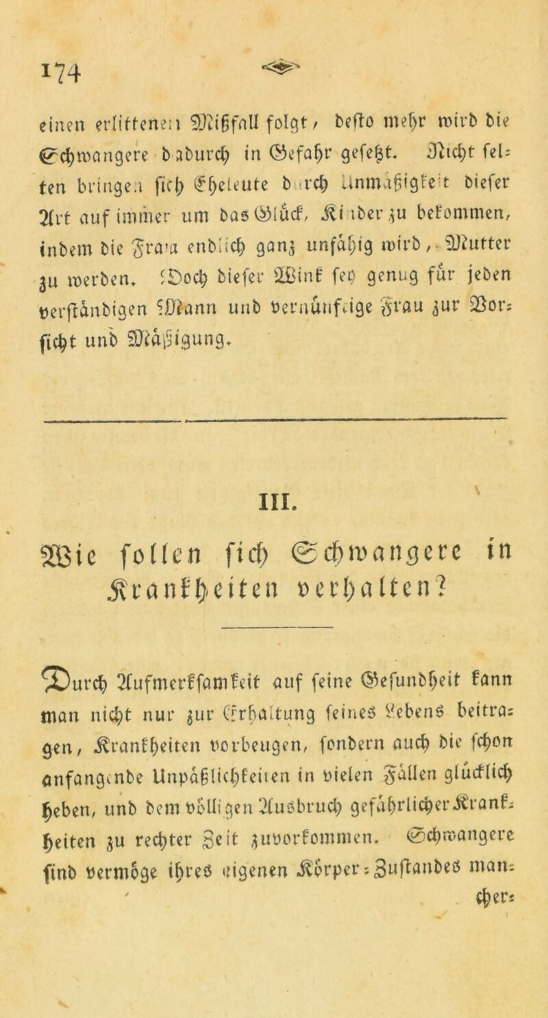 einen erlittenen SJiifjfnU folgt/ beflo meljr tvirb bie ^chroöngere baburcl; in ©efaljr gefegt, 3hcht feU ten bringen fiel) ^eleute b rcl; Unmäfjigfeit Oicfer 2Crt auf immer um bas&iücf, Äiiberju bekommen, inbem bie #raw enblicfc ganj unfähig ivirb, üKutter 3u »erben* ISocb biefer 2ßinf fei) genug für jeben verfiünbigen ^Dfann unb Vernünftige §rau ^ur 33or* ficht unb 9tt&i§igung. 5Bic follen fiel) ©djnuincjere in jU'cinf'fKiten »erhalten? *)Dui'Cf) JCufmerffumfeit auf feine ©efunbfieit fann man nicht nur $ut* Crrböltung feines Gebens bettra: gen, Krankheiten verbeugen, fonbern aud) bie fefjon onfangenbe Unpäßlichkeiten in vielen fallen glücklich heben, unb beni völligen 21uäbru$ gefährlicher Kranf: Ijeiten ju rechter £eit juvorfomnien. @chroangere finb vermöge i^reß eigenen Körper :3wft<mbeö man: eher: