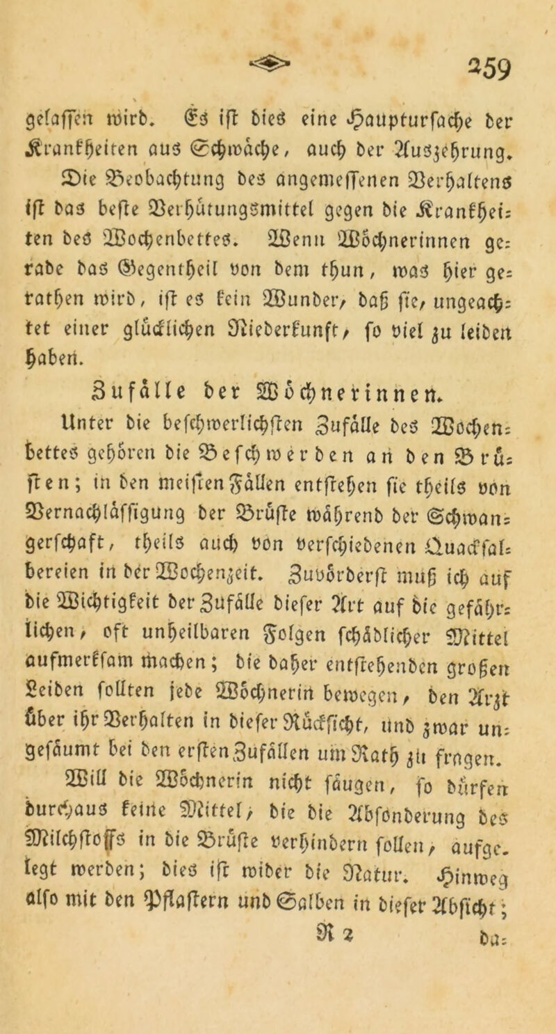 •*> \ I gefaffen wirb. £d ift bied eine Jpaupturfache bei* $ranfbeiten aud ©chmache, auch bei* tfudjebrung. Bie Beobachtung bed angemeffenen Ser&altens ift bad befle Bet butungdmittel gegen bie i£ranf$eis ten bed Wochenbettes. Wenn Wöchnerinnen ge: rabe bad ©egentbeil oon bem tbun, wad fyia' ge= tathen mirb, ift ed fein Wunber, bafj jte, ungeacb: tet einer glücklichen 9Rieberfunft, fo Piel ju Iciöcrt haben. 3ufalle ber Wöchnerinnen* Unter bie befe&merlichflen 3ufalle bed Wochen: betted geboren bie Befehlet* ben an b e n B r üs ften; in ben meiftenfallen entfreben fte tbeild oon Bernachlaffigung ber BrufTe toäbrenb ber ©$n>ans gerfchaft, tbeild and) oon Oerfchiebenen üuacffals bereien in ber Wochen^eit. 3ub5rberfl mufj ich auf bie Wichtigfeit berBufäüe biefer tvt auf bic gefä£)rs iid^en, oft unheilbaren folgen fchäMic&er Mittel aufmeiffam machen, bie baber entftebenbcn gro§en Sciben foüten jebe Wodfnerin bewegen, ben 2t 1*31 über ihr Verhalten in biefer 9fcücfflc&t, ttnb $war um Seföumt bei ben erftenSüfallen umStath *U fragen. Will bie Wöchnerin nicht fäugen, fo bürferi burchaud feine Mittel, bie bie ?Ibfonberung bed SDfilchftö|fd in bie Brufte Perhinbern follen, aufgc. legt werben; bied ift wiber bie dlatuv. Jpinweg ölfo mit ben Raffern unb ©alben in biefer 3fbftchf ; & * fcU: