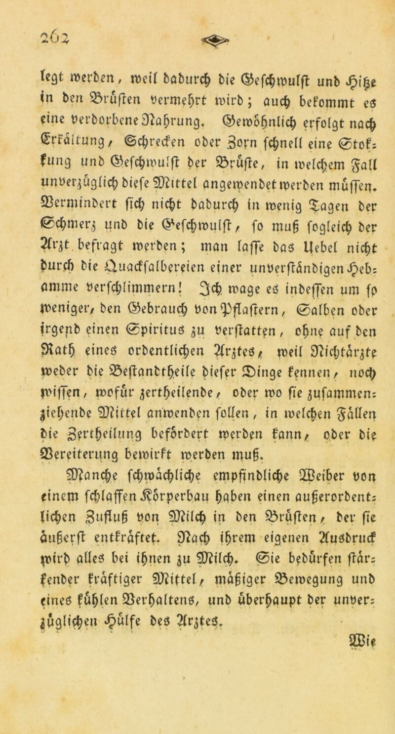 tegt werben, weit böbur# bie ®efc$n>utfi unb J?i£e in ben Prüften ttermef)rt wirb; auch bekommt es eine Perborbene Nahrung. Q5eroo5nlic^ erfolgt nach SrFäitung, ©cbredfen ober 3opn fcbnett eine ©>tof= fung unb ©efcbwutff ber Trufte, in welchem galt tmuer^ügiicb biefe Mittel angewenbet werben muffen. 23erminbert ftct; nicht baburcb in wenig tragen ber ß#mer$ unb bie ©efcbwutff, fo muf fogteicb ber 2frjt befragt werben; man Taffe bas liebet nicht burcb bie Üuacffatbereien einer unOerfftinbigen Jpeb: amme Perfcbtimmern! wage es inbeffen um fp weniger/ ben ©ebrauct; öonfpflafrern, ©atben ober irgenb einen (Spiritus 3U Perftatten, ebne auf ben Statt) eines orbentlictjen Sietes* weit Sftic&tärjte Weber bie 23eftanbth.eite biefer TDinge fennen^ noch wiffen, wofür ^ertfjeilenbe ? ober wo fie 3ufammen: jietjenbe bittet anwenben fotten , in wetten $atlen bie 3?t*t^cilung beforbert werben fann, ober bie SSereiterung bewirft werben muff Manche febwaebtiebe empfinblicbe 2ßeiber pon einem febtaffen Körperbau hoben einen aufjerorbent; licken 3ttftug Pon SJFitcb in ben prüften r ber fte äu§erfl entkräftet. Stach ihrem eigenen 2fusbrucf ^irb alles bei ihnen \u Switch. @ie beburfen ftar; fenber kräftiger Stiftet r mäßiger Bewegung unb eines futjten Verhaltens, unb überhaupt ber untter; iuglich«» ^utfe bes ^IrjteS. 2ßie