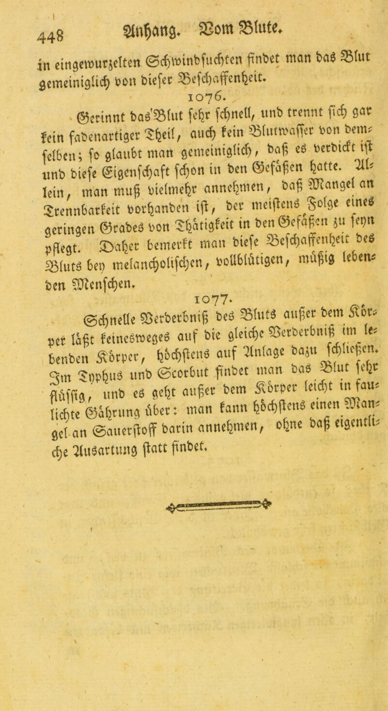 in «injcwutjcltcn ®c^winbfuc6tcn fntct mon bn$ 35tut äcmdnigUci) boit bie[ct S5cfcl)nffcnfeeit. 1076. • ©crinnt bag'SBlut fcfet fc^ne«, imb trennt fief) gat; fein fabenartiget S^etf, auc^ fein «Btntn'affec tjon beme fetben; fo glaubt man gcmcintglicf), bag cb «etbuft i)t unb biefc @igenfc()aft fdjon in ben ©efa^cn ^tte. ^U lein man mu§ bielmcfet annc^men, baj; 5S(angel an 5rcnnbatfeit bor^anben ifi, bcc meifienb ^Solgc eine« getingen ©cabeb bon S^ätigfeit in ben©efa|en 511 fet)n pflegt. S)afecc bemevft man biefc SSefd^atrenbett beb 35(utb bei) me(ancf)olifd)en, boUbtötigen, mflgig leben« i077‘ ©i^ncllc 55erber:bni§ bcö außer bem pet läfit feinebmegeb auf bic 9leirf)c ?5etberbni| im_ le« benben Äbtpet, tjbdiflcnb auf :2lnlage baju fJliefien. qm Snpbub unb ©coebut flnbet man bab ^lut fibc Äfflg, unb eb geljt au^et bem Äbtpet letd,t infau« liebte ©äbtung libet: man fann bbd)fl«n® einen ?Cflan- get.an ©auerfloff batin annebmen, ebne ba^ eigentli« cbe IMubattung flatt flnbet. t