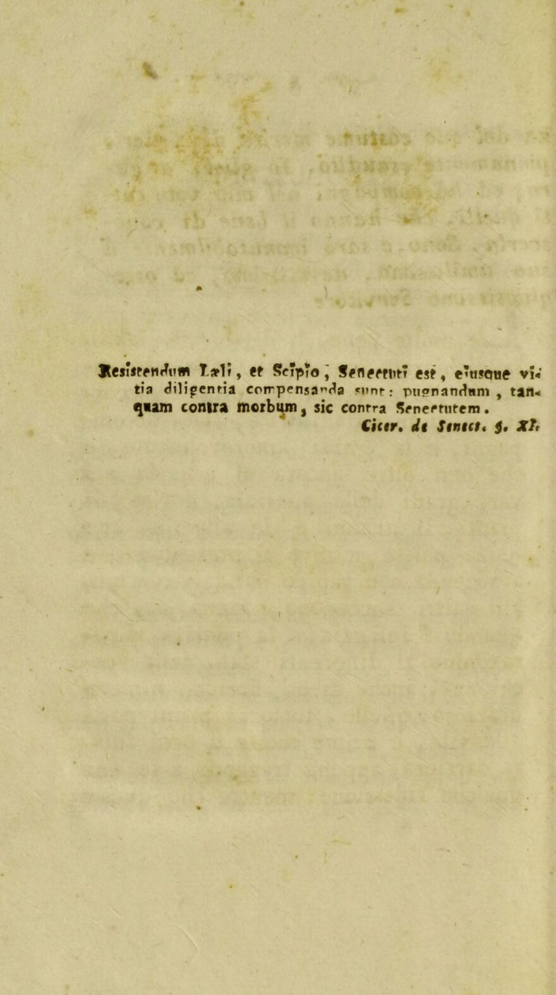 il ) SesfrteniTutn Tarli, et ScTpTo, Senettnt» est, e’««oue vi« ria «iilipenria corrpensa”<1a *nnt; pugnatifiam , tan< qaam conira inerbimi, sic conrra Sfnermtem. Cicir. di Smntt $. XT, r iiU. Ìitiì&i