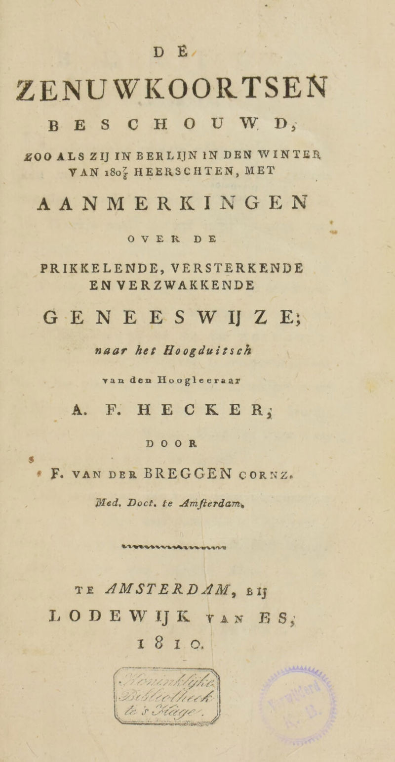 DE ZENUWKOORTSEN BE ss go tr wi ZOO ALS ZIJIN BERLIJN IN DEN WINTER VAN ı80% HEERSCHTEN, MET AANMERKINGEN ” OVER DE „ PRIKKELENDE, VERSTERKENDE ENVERZWAKKENDE GENEESWIZE; naar het Hoogduitsch van den Hoogleeraar a DM HE CKER; DOOR ” *« F. van DER BREGGEN cornz. Med, Doct. te Amfterdam, mueuumAardaunan®m Te AMSTERDAM, sıj LODEWIE rıs BES, ie Ale} NL DEI AE z ’ is N ı IMS ErAUTT 7. } Ws E Pe Lt L u a