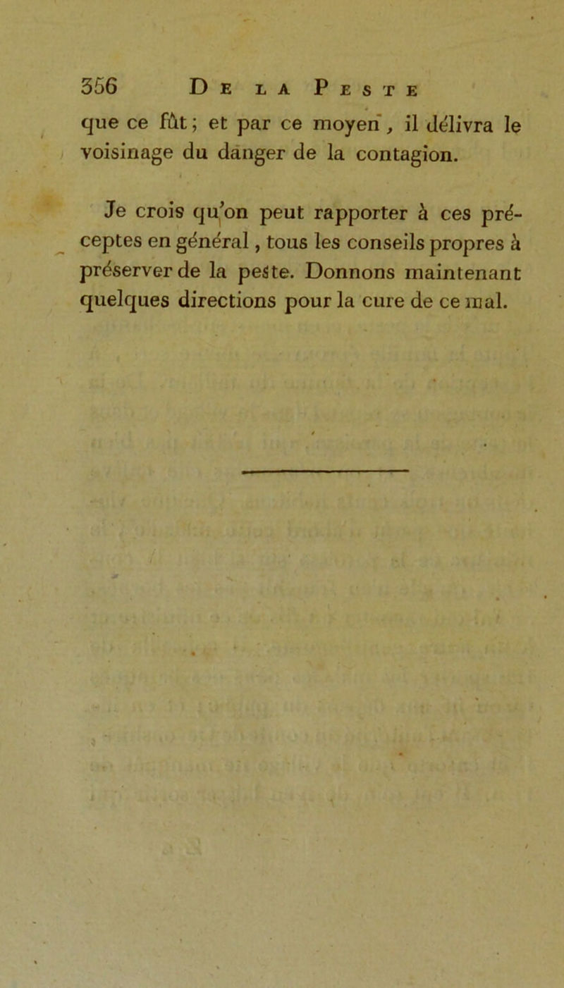 * que ce fut; et par ce moyen , il delivra le voisinage du danger de la contagion. Je crois qu’on peut rapporter k ces pr^- ceptes en general, tous les conseils propres k preserver de la peste. Donnons maintenant quelques directions pour la cure de ce mal.