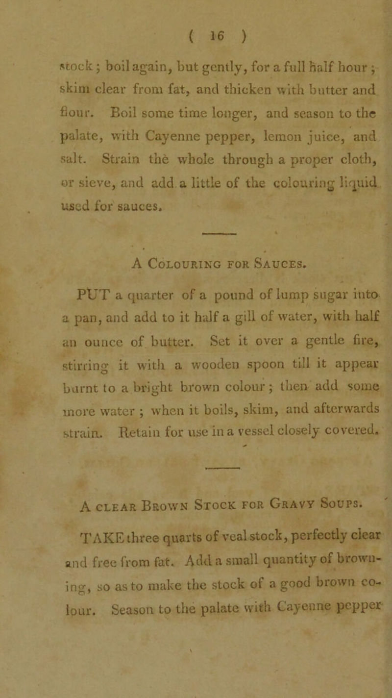 eS. 2 salt. Strain thé whole through a proper cloth, or sieve, and add_a little of the colouring liquid. used for sauces. ad —— A CoLouRING FOR SAUCEs. ’ stirring it with a wooden spoon till it appear - eee e A cLEAR BrowN STock FOR Gumgs Sours. and free from fat. Adda small quantity of Wows ing, so asto make the stock of a good brown ¢o- Jour. Season to the palate with Cayenne pepper =