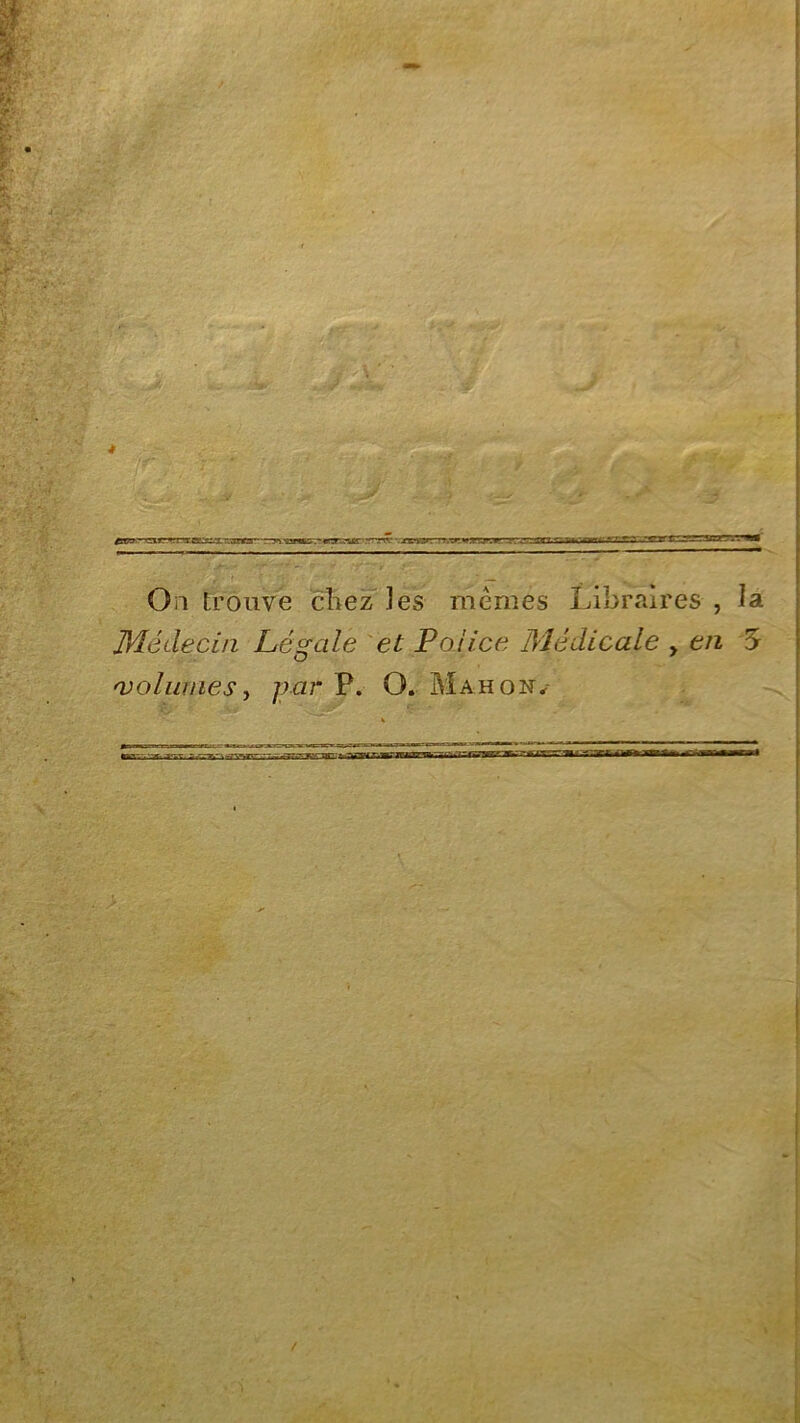 On trouve ctiëz les mêmes Libraires , la Médecin Légale et Police Médicale y en 5 •volumes y par P. O. Mahonv