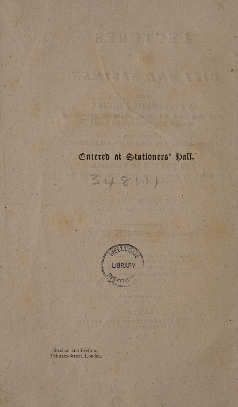 | ~ Entered at Stationers’ Dall, 4 eee B » en é ae } i Li Ge f “to eN Ww [ LIBRARY 2 * Niefe, ie SOFA ee ae ET ui. mo? PARA iy SRR si, ‘Strahan and Prefion, Printers-Street, Londem