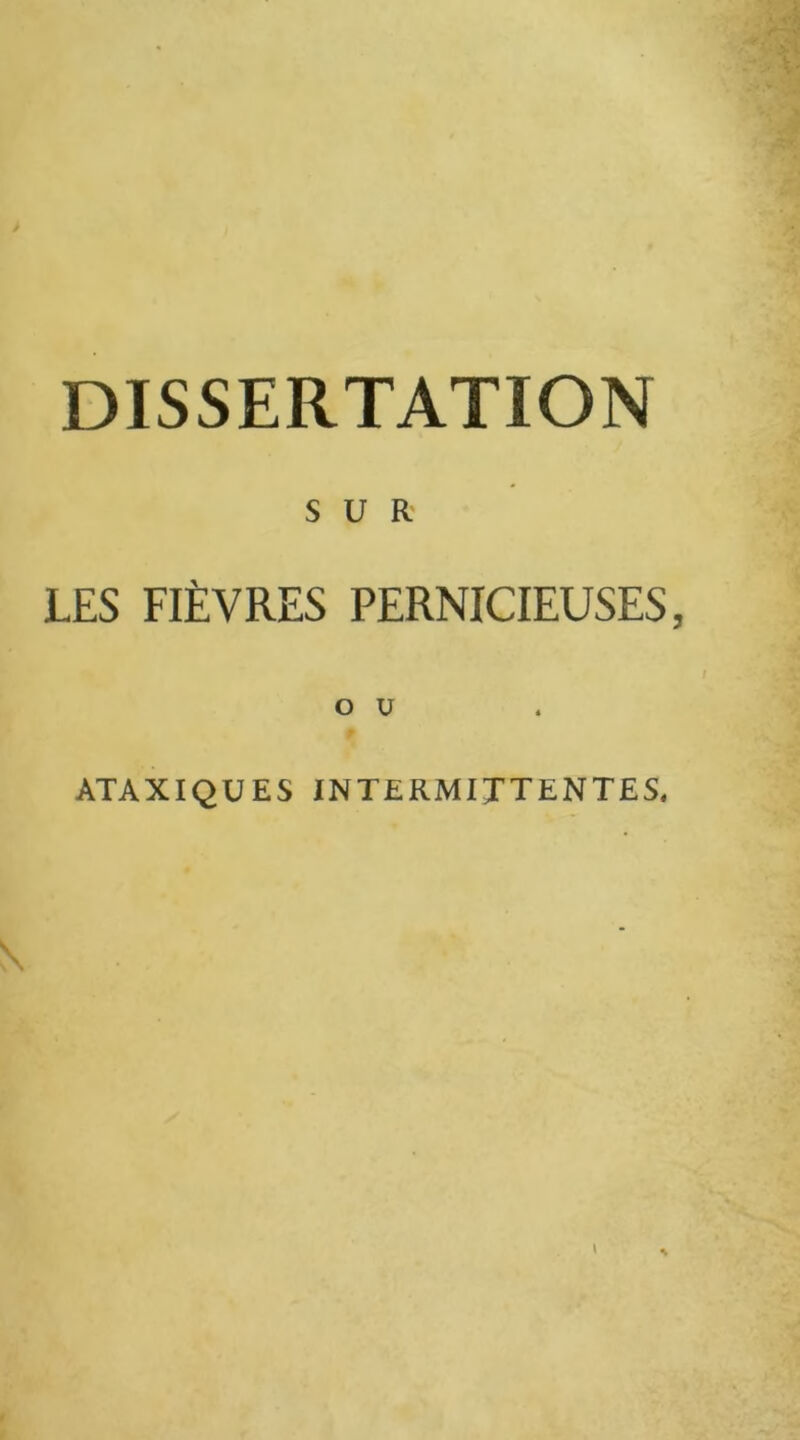 DISSERTATION SUR LES FIÈVRES PERNICIEUSES, O U ATAXIQUES INTERMITTENTES,