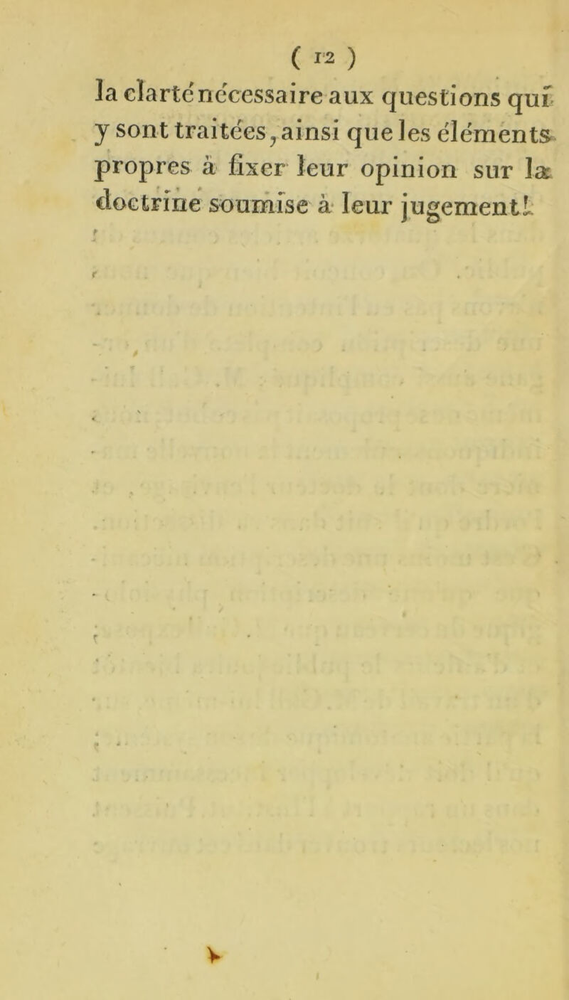 ( ^2 ) ]a clarté necessaire aux questions quf y sont traitées, ainsi que les éléments propres à fixer leur opinion sur la doctrine soumise à* leur jugementl: V