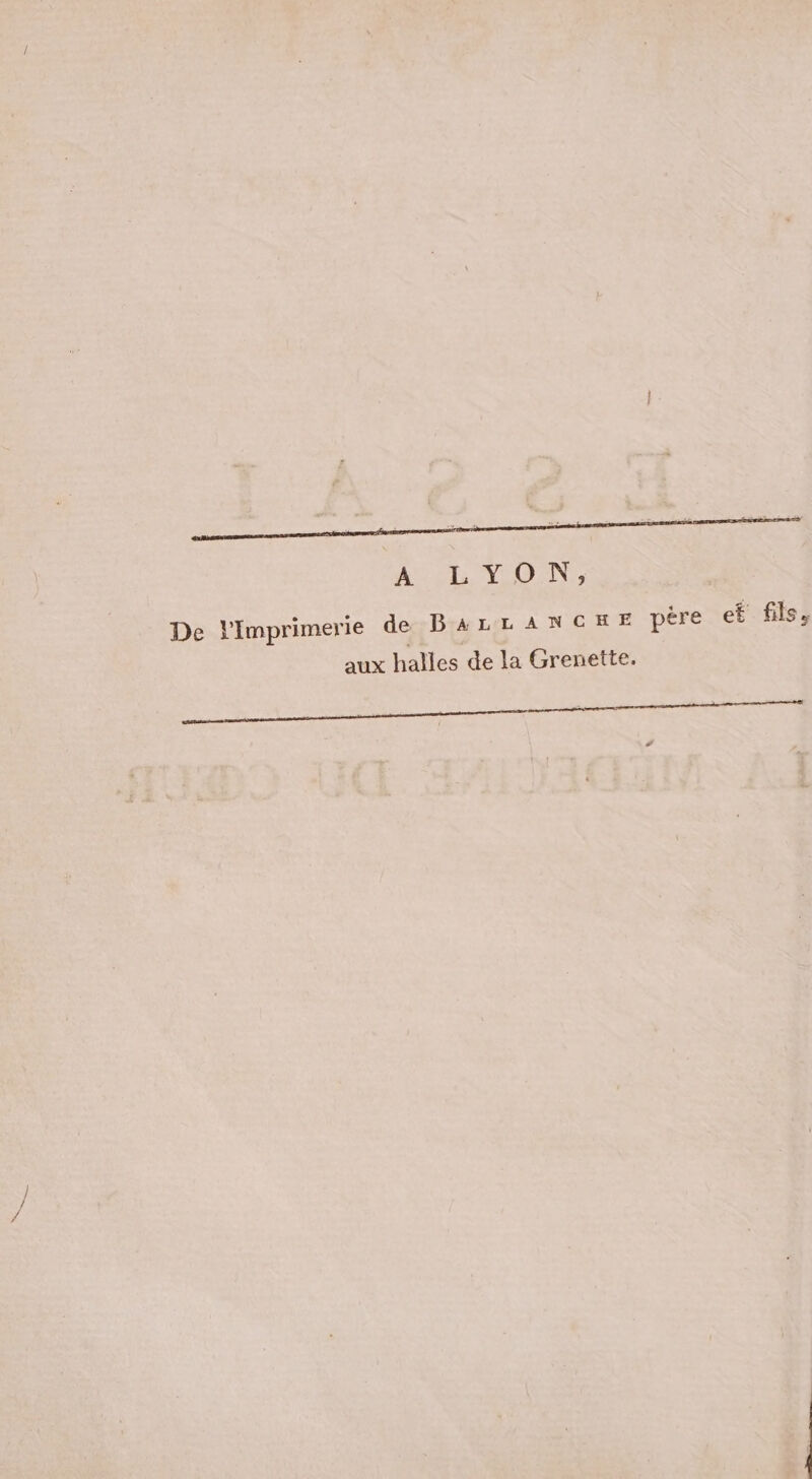 4 F Ée | 4 « L PT F = P- ea Le AeT VON, De Imprimerie de BAaLLANCHE pére et fils. aux halles de la Grenette. Pi AU ER ie el enr Rp RRSeS