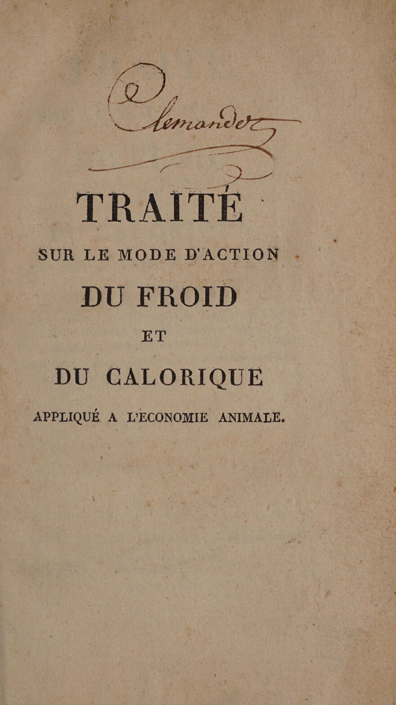 Al ue CTRAÎTÉ SUR LE MODE D'ACTION . DU FROID ET DU CALORIQUE APPLIQUÉ A L'ECONOMIE ANIMALE.