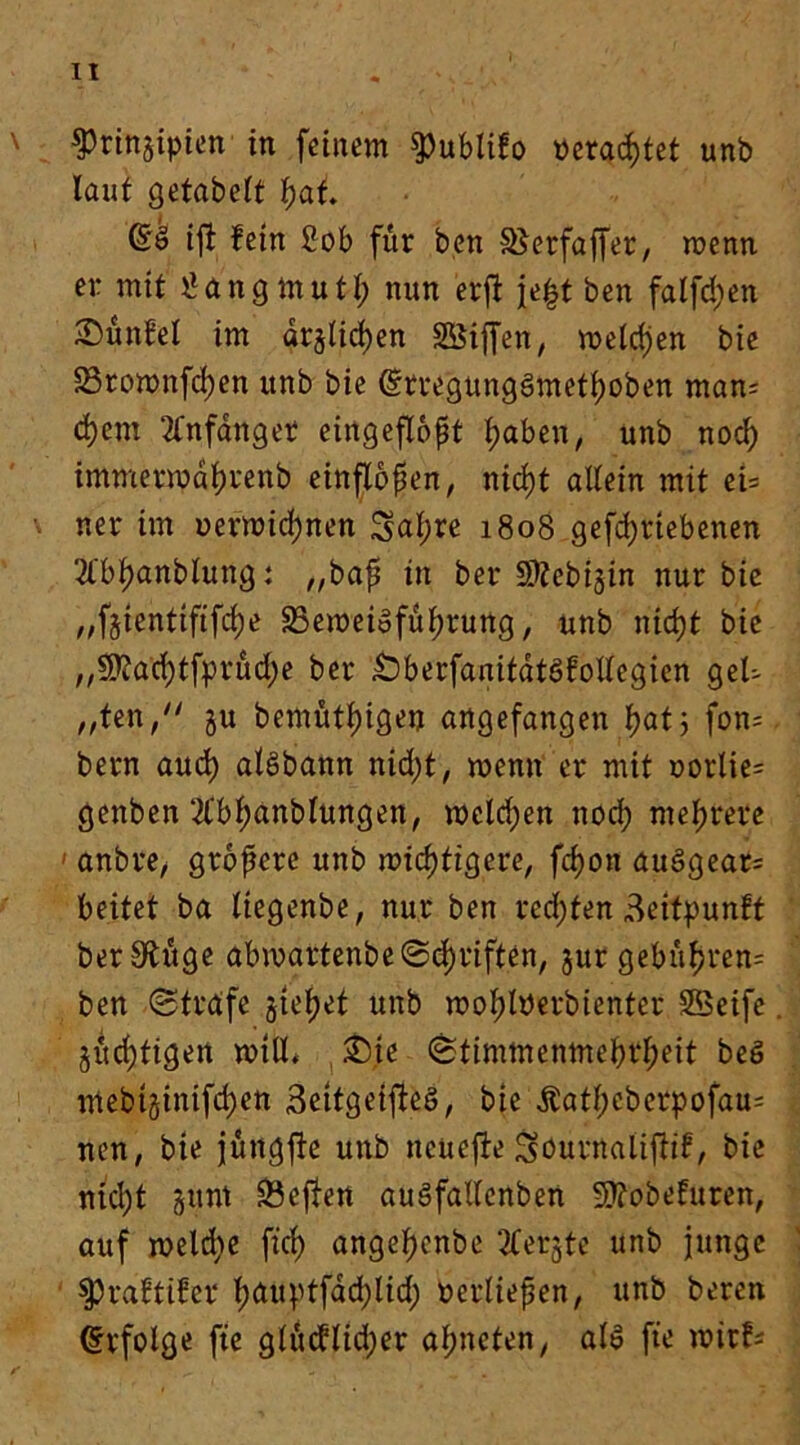 laut gefabelt fyai. ift fein Sob für ben £$erfaffer, wenn er mit llang mutl; nun erft je|t ben falfd;en S)unfel im dr§lid)en SBiffen, melden bie 23rownfd)en unb bie drregungSmetboben man= djem 21'nfdnger eingeflopt haben, unb noch immermabrenb einflopen, nid)t allein mit ei= r.er im uerroid)nen Sabre 1808 gefdjtiebenen 2fb^anblung: „bap in ber S^ebijin nur bie „f§ientiftfd)e S3emeioful)rung, unb ntcfjt bie ,,9ftad)tfprud)e ber .Oberfanitdtöfotlegien gek „ten, ju bemütl)igen angefangen i)atj fon= bern aud) alSbann nidjt, menn er mit uorlie= genben 2l'bl;anblungen, melden noch mehrere 1 anbre, gropere unb mistigere, fd)on auSgear= beitet ba Itegenbe, nur ben redeten ik’itpunft ber S^itge abwartenbe@d)rift.en, jur gebufjren= ben (Strafe gtefjet unb moljtöerbienter SBeife. ^richtigen mtll. £)ie (Stimmenmehrheit beS mebtgintfd^en Seitgeifteö, bie Äathcbcrpofau= neu, bie jungfte unb neuejie ^burnaliftif, bie ntd)t §unt Neffen auäfallcnben Sttobefuren, auf roeldje fiel) angehenbe 2Cergte unb junge Spraftifer bbuptfad)lid; nerliepen, unb bereu Erfolge fte glucflidjer al;neten/ als fte wirf*