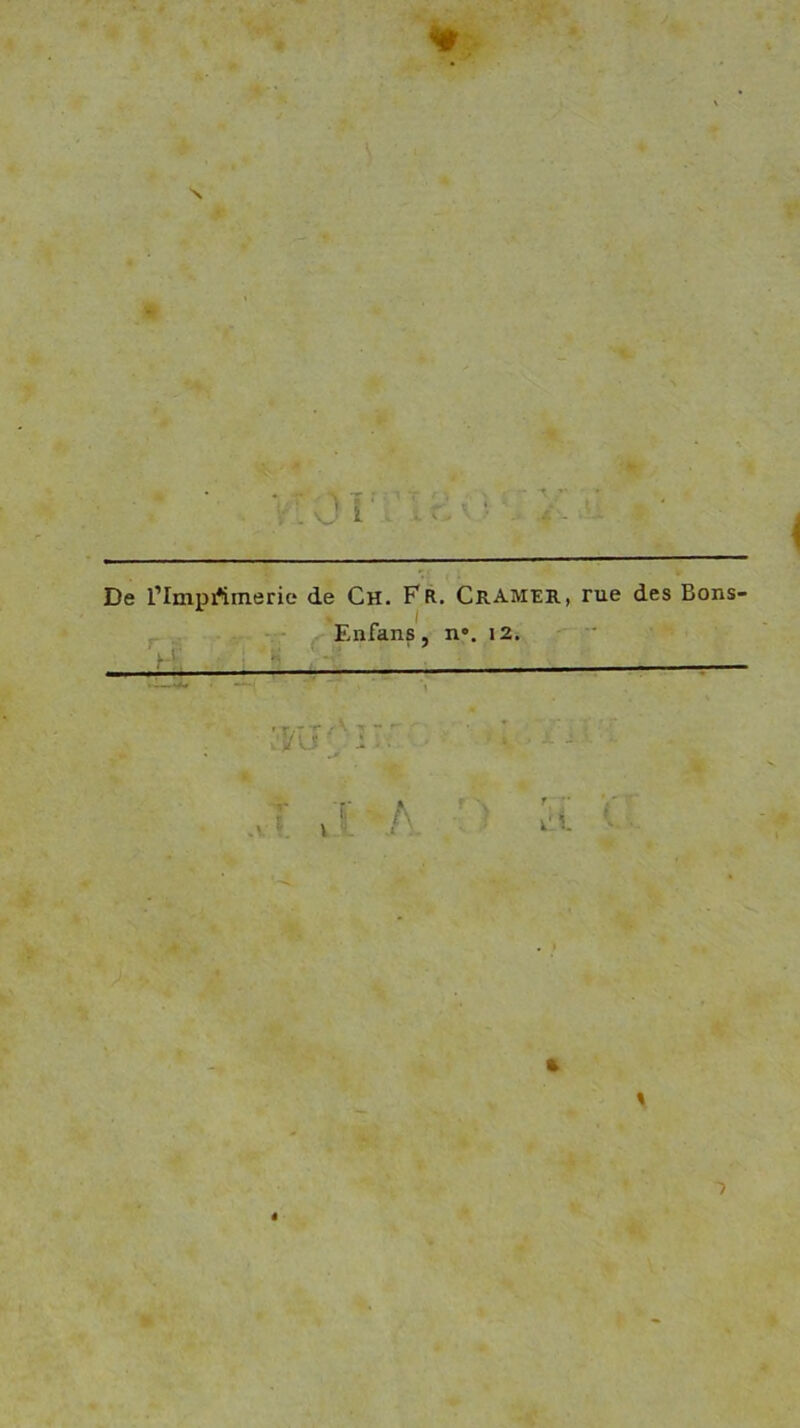 * •V • * Ÿ'. vj ; 1 i .. c> • • . 4 De l’ImpAmeric de Ch. Fr. Cramer, rue des Bons- _ Enfans, n«. 12. » rT / V .V * il .A. cï '• « ■?