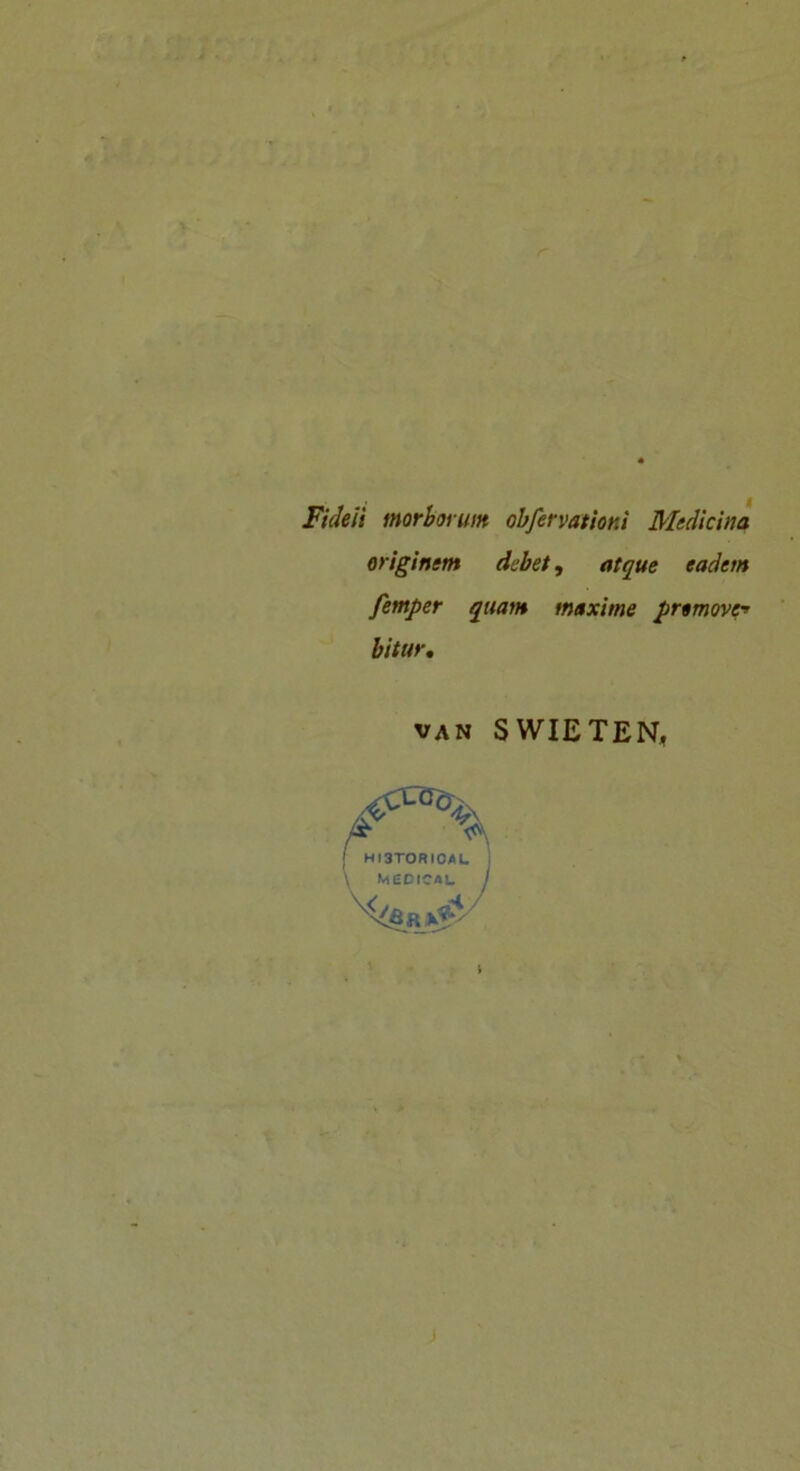 Fideli morborum obfervatiom Medicina originem debet, atque eadem femper quam maxime promove* bitur. van SWIETEN,