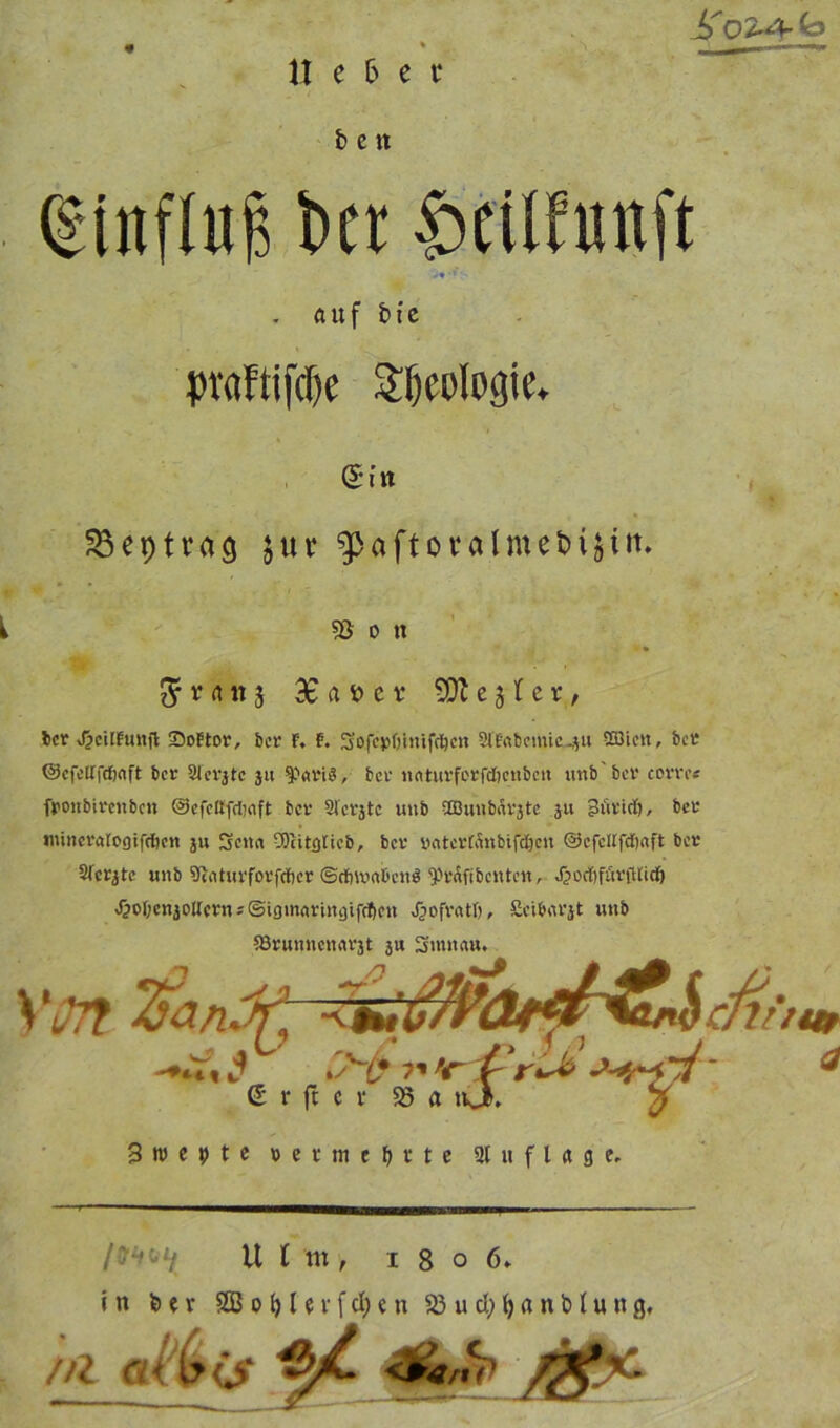 b e« tinftui bcr Scilfmtft . auf b t e pvaftiftfK Geologie* ©in 33 ep trag jur g>aftoralmet>ijtit. 58 0 tl $ v <ut s £ ß » et* Regler, bcr JpcUFunft 25oFtor, bet F, F. Sofcpöinifcijcn Sl'Frtbemie-ju 533icn, bcr OcfclFfcfjaft bcr STerjtc ju ^«vi3, bcr naturferfdbenbett unb'bcr corrc« fronbirenben ©cfcttfcljaft bcr Sfcrjtc unb SOBmibärjte 311 £3ürtdf), bet* imncvarogtfdjcn 311 Scita 9)citglicb, bet* natertänbifdjen ©cfcltfd&aft bet* 2fcr^tc unb SfrUurforfcftcr ©cfittmbcnö 'Praftbcntcn, J)od)füt'(Hid) ^o[;cn3oUevn;©iomrtrin3ifcf)en >£?ofvfttf), ScibiU'ät unb 58runncnrtV3t 3U Sronau. n & VQH TjanJf, '***Qcnfw, -»»Vt i •'''1’ i' <r (^ (5 r ft c v 23 a njk. 3n>epte «(tneMte 31 « f l ä g e. U ( Ki, 1 8 o 6» in bev 2B0b levfd;en 23 ud)()anb(ung. //Z CL<%(S <&/&