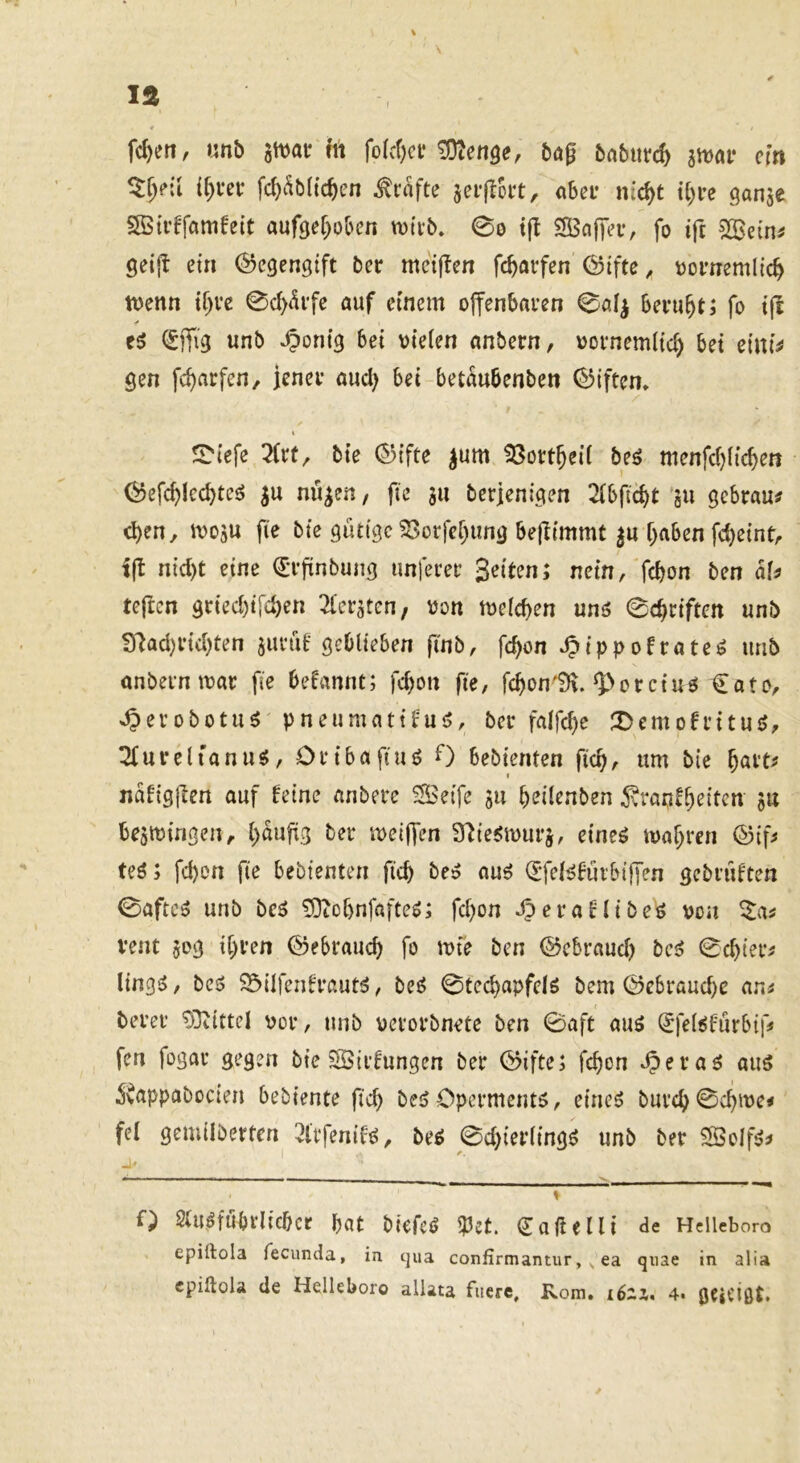 lÄ 9 fc^en, nnb att>ai* fit fo(c(;cf C0?en3^ bö0 bnburc^ imv ein Zi)eii if)m fd)t^b((c^en Grafte jeifoit, aber nic^t tl^re ganje SBtrffamfeit aufgef^oben njtvb. 0o tft SBciffev, fo tft 5©ein^ Seijf ein (Gegengift ber mcif!en fc^aifen ©ifte^ Domemltc^ tt)enn ii)ve 0c^difc auf einem offenbaven 0ö^ fo tjl c5 (£ffig unb «Oontg bet vielen anbern, vornemlic^ bet eimV gen fd)aefen, jenev and) bet betaubenben (Giften* I SDtefe bte ($5ifte ^um 53ott^ei( be^ menfcbh'cben (^efc^lccbtcö ju nii^en, fie 311 berjenigen 2(bficbt 'ju gebraut d)en, ivoju fie bte gütige ^orfef)ung bejlimmt ^u f)aben fd)eint, iit nid)t eine ^Tftnbung tinferei’ Seiten; nein, fdjon ben äU teften gried)t[£ben ^fer^ten, von tveicben unö 0cbi:iftett unb 37ad)Hd)ten jiu’üe geblieben finb, fc^on ^ippofrate^ unb anbei’n tvar fie befannt; febon fie, fcbon'91. ^>orciuö €ato, ^evobotu^ pneumattt’u^, bec falfcbc 3)emoffituö, ^urelianu^, Oeibafitiö 0 bebienten ficb, um bie ^attf ndfigjlen auf feine anbeee Seife ju i)eiknben ^vranfb^iten ju bejtvingen, ber tveiffen 3ffie5tvui*3, eineö ivabren ©tf^ teö; fd)on fie bebienten ficb be^ auö (Efd^fiubiffen gebi’uften 0aftc5 unb bc^ 5]tüf)nfafteö; fd)on J^eraflibeö von vent 30g ibven (Sebraueb fo ivfe ben ©ebraud) bc5 0cbiei*^ ltng*5, bei? 33ilfenffßutä, beö 0tecbapfclö bem ©ebrauebe am bevee ^Oitttcl vor, unb vevoebnete ben 0aft auö ^fel^furbif^ fen fogae gegen bte Sii’fungen bee ©ifte; febon Speva6 aus ^vappabocien bebiente ficb beS Operments, eines buvcb0cbive< fei gemilberten 3trfenifs, bes 0d)ier(ings unb ber Solfs^ \ Q SluSfubrlicbcr bat btefeS ^5ct. (Siafielli de Hcllebom epirtola fecunda, in qua confirmantur, ea quae in alia cpiftola de Helleboro allata fucre, Rom. i62i. 4. geieigt.