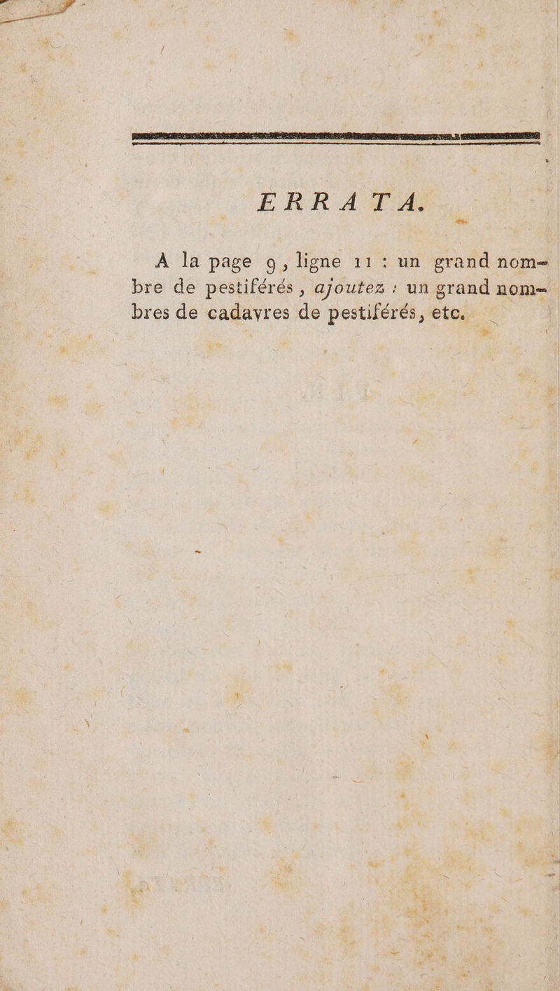 —— ERRATIE le À la page 0, ligne 11 : un grand nom- bre de pestiférés , ajoutez : un grand nom= bres de cadavres de pestiférés, etc, 2