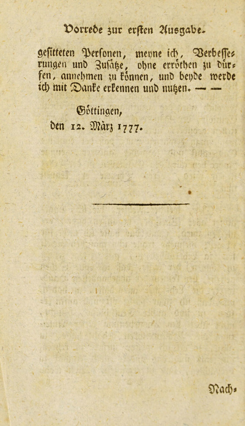 \?om6e 5ur J^uegabe* gefittcten ^«rfomn^ met)ne icb, *3ccbc|]e# ruiig^n unb 3ufa|e, ol)ne etrotbcn ju bur* fcn, anncbmen ?u fonnen, unb bepbe roctbe icl) init S)anfc ctEcnnen unb nu^en. — — ®5ttinaen, b^n 12. iO»ari 1777.