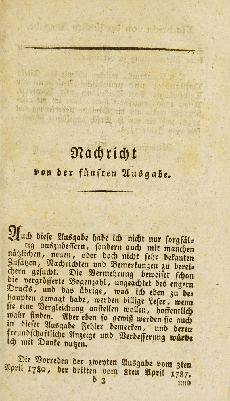 r fct» ter fünften 5(uöga6e* % .a* 6icfe Sra«<}a6e 6«Be id& nid&t nur foraßta tiq cm«}ub«|]crn, fonbrm auc^ mit mancfccii nuöhdjen, nciifn, ober b»d> nid)t feftt bcFanten pufal^en, vcadi)rid&ten unb SöemerFunaen Jii berct« d)ctn gefuAt. 2>ie SSermebrung beweiftt febon SBojenjabl, ungcad)tet be« cng»rn »ruefg, unb ba« übrige^ maä id) eben «u bu baupten gewagt habe, »erben bittige Sefer, wenn fie eine !SetgIetd)ung anfteUcn wollen, boffentli* f“» 0‘»'ß »erbende au* tn bief« aiuegabe gebier bemerfen, unb ber« - ^'rbelTerung wärbt «d; mit 2)ante nu^en. ber ^njcpten 5Iuögabc bom sten 5(pnl 1780, bep britten gten ölprU i^sj ^ 3 UMb