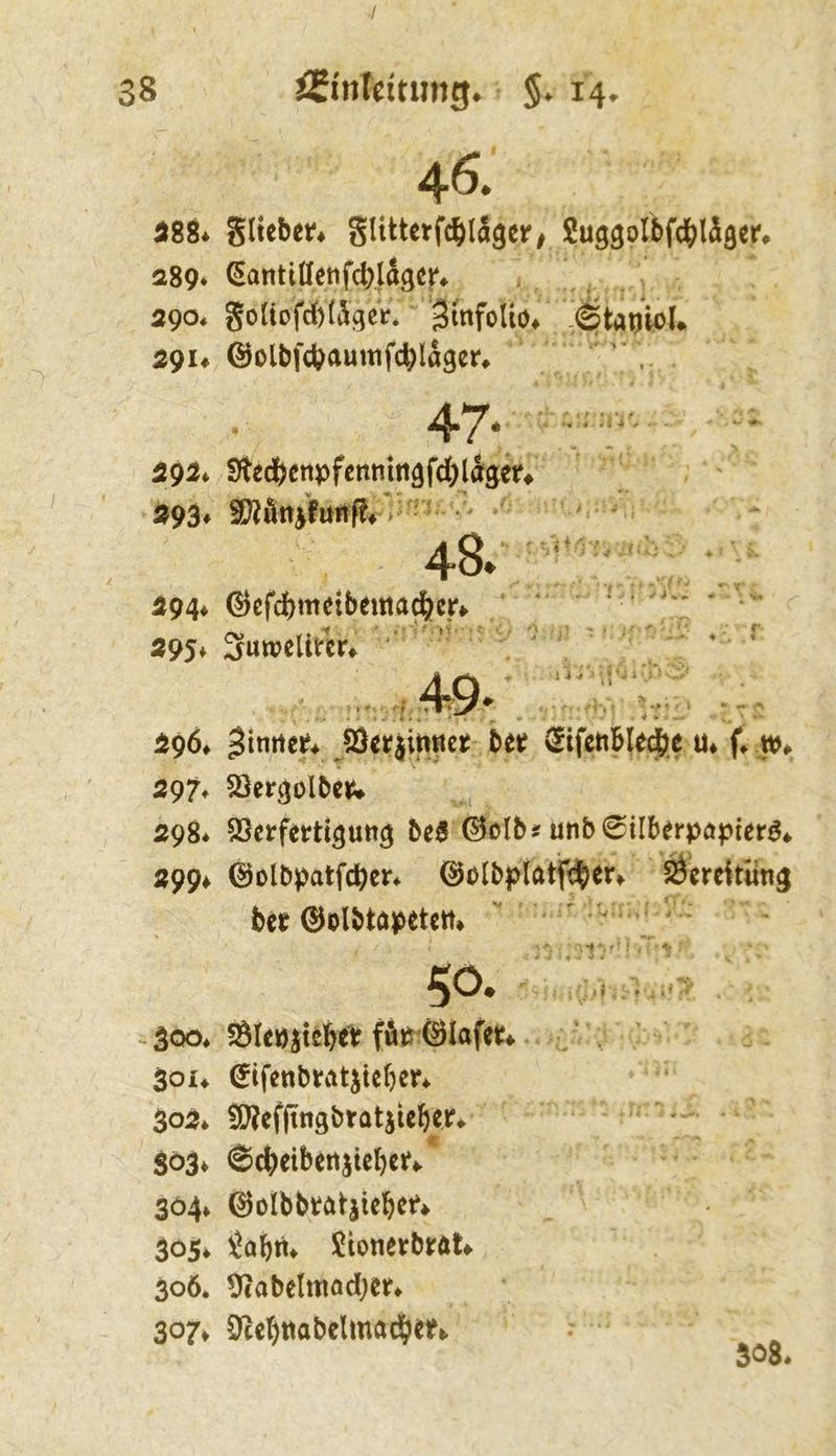 46. 588* Slteben glittetf^lagciT/ SuggofbfdS^läger# 289* ^antilletifcblagct* ^ 290* goltofd()l5geV. BinfoUo/ 29U @olbfcbÄUittfcbl«3cr* 292i Ütedbenpfentiittöfdblä^eV# 293* > - • ' 48.; il94* @cfd)ttteibemacib^f^ 595* 3utveltm^ ■ '■ ^ ' ■>' '. .ii -.'iii'rf i ; j' - . j I .'f • , . V. -II • . * ' 296» ^inrtet* JÖetjmttet bet (Sifenble^e m f* w# 297* SSergolbct* 298* SSetfetti^utt^ be0 0olb^ unb0ilberpöpier3* 299^ 0olbpatfcbcr* @olbpiatft|er^ ÖereitÜn^ bet ©olbtapetem 300* Ölepitebe^ ffip ©lafet* . 30U ©ifenbtat^tcber* 302* Sroefjtngbtatiieber^ 303» 64)eibettjtebet*.* 304» ©olbbtötjiebet» 305* iabii* SionetbtöU 30Ö. 9tabelmad}en 307^ Öcebttabclmadben
