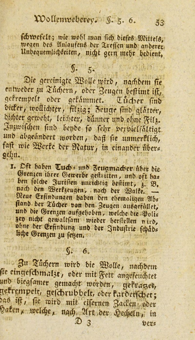 fcbwcfcit ; it>pr)( man f\d) 50?ittcF^^ tveqen bcö 5/nIaufenö bei: Üreffcn unb anberci?? Unbequem/icbfeiten, n.i^t gern ttic&r kbient/ Sie gcrnmgte naAbem fic ftthDfberau ^'ucT^crn, ober geugcn befHmtiff;. f^cfrempert ober aefammeL ' ludier fmb biefer, tt)off{d)tpr/ ftfjig; kniete frnbygf^tter^ bi.d;ter gen?ek/ (eid}tc.r/ bumut* imb o/^ne fmb bepbe fo feJir berDielfÄfttgt linb abg^anbert morben, bap fie unmerfneft^ fcift mie SÖcrjEc ber Statur / in cinanber lUcr^. sffe«- ' . : bakn Cu4) s ttnb ?eiigmacber i'iktr bte ^ifcn^cn tbrer ©ewerk qediftten, unb oft ha« kn foId>e 3urtiT^n imrtdvftq beffimt^ i, vad) ben nach ber ^Äalfe/ — 9teue ^rfinbunqen haben ben ebemaUgen 5Ib« fionb ber !£uchcr t)on ben ^cuqcn auöqefiVüct^ unb bte ©rennen aufgehoben^ ireld)c bic^^olu $ct) nicht getoaitfam triebet herßcöen frJ>^ ftc ctnc|efd)mitl5t/ ober mit Jett angefeiicbtet unb oiegfamer gemacht morben; gofratjet, ^ofrf^mpeft, gefebrubbeft, ober fvirberTd>et; baö fff; fic mitb mit eifernen QaePp» S* 5- §* 6> ^n AtU(^crn itJtrb He 5Kolfc/ ttac^betit