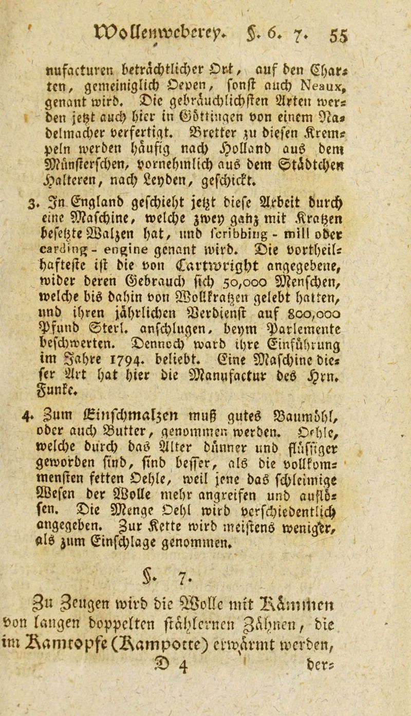 nufacturen kträd[?tltd[)cr Or-t, ouf ^en ^f)ar# tcn, gcmeinlglic^ Oeveti, fonf! nuc^ Neaux, genant n?irb, gebräud)Iid[)|ien 5(ytcii tvcvs ben je$t and) l)icr in (Böttingen t>on einem belinad^cr tjerfertigt. 23rettcr ;ju biefen Veln jverben l;nufig nad) ^;)oüanb aui5 bent ^^unflerfdjen, borne^mli(ft auö bem <5täbtd>e» Jpaitcren, nad) Serben ^ gefd}ic^t* 3» 3n (5nglanb gefd)ief)t jel^t biefe SIrbeit burd^ eine 5}?afcbine^ tt>cld;c jn>cp gahj mit ,^raijen befdjte QÖaljcn bat/ nnb Icribbing - mill olkr caniing- en^ine genant inirb* ^Sie bortbeiU baftejtc ijt bie i>on Cavm)iio^t ongegebene, mibei: beren ©ebraud) ftd) 50,000 5)?enfd)en, n?eld)c biö babin bon SSoßfral^en gelebt batten/ nnb ihren jabt:Ud)en ^Iscrbienjl auf 800,000 ^funb 0terU anfcblugen, bet)m ^arlcmcnte bcfd)n:ertcn. ^Dcnncd) tvarb ihre ^infubvung tm S^bre 1794* beliebt. (2ine 50?afd)inc bie« fer idrt bat hier bie ^anufactuv beb i)rn. gunfe. 4. 3um i^infd)mal3Cit mug gute§ S5aumobf, ober and) S3utter/ genommen werben. OfbIC/ n)cld)e bu rd) bai^ ^[ter bann er unb flufft ger geworben finb, ftnb beflTcr/ alö bie tkoHfoms menften fetten Oeble, weil jene baö fcOleimigc ÖÖefcn ber SlBoUe mebr angreifen unb aufl5s fcn. X)ie 9}2engc Oebl mirb bcrfd}icbentlic^ ongegeben. gur ^ettc wirb mcijtcnb wenig^tr/ alö ^um (Jinfd)lagc genommen. §* 7- mtrb bie 5Soffc iiut l\vV.ni1im Don fangen boppeften ftal^fcrnen 3Ä(?ncn, bie im 2\annopfe(!Ranipocte) cm\Ävmt merben/ S) 4 ber?